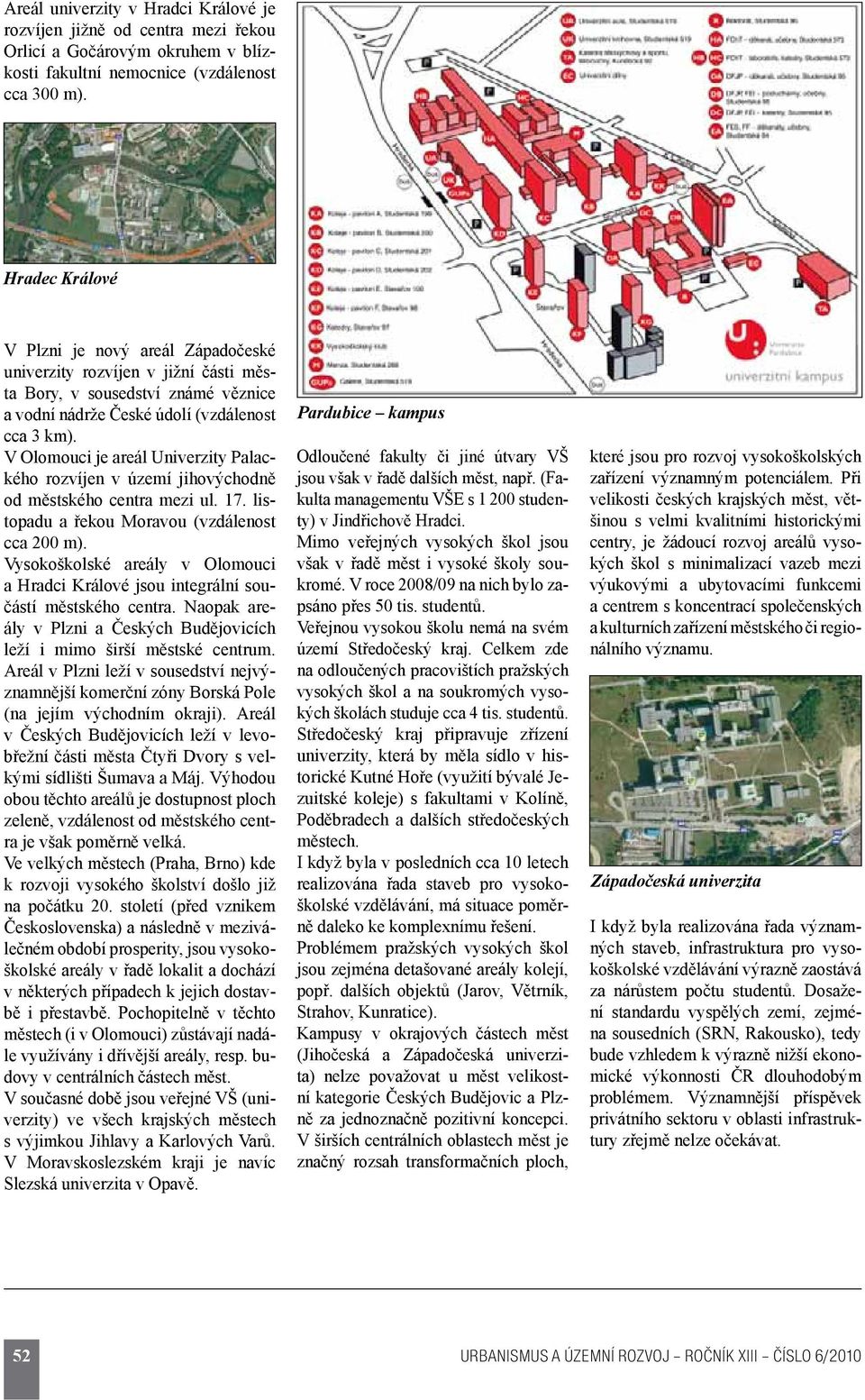 V Olomouci je areál Univerzity Palackého rozvíjen v území jihovýchodně od městského centra mezi ul. 17. listopadu a řekou Moravou (vzdálenost cca 200 m).