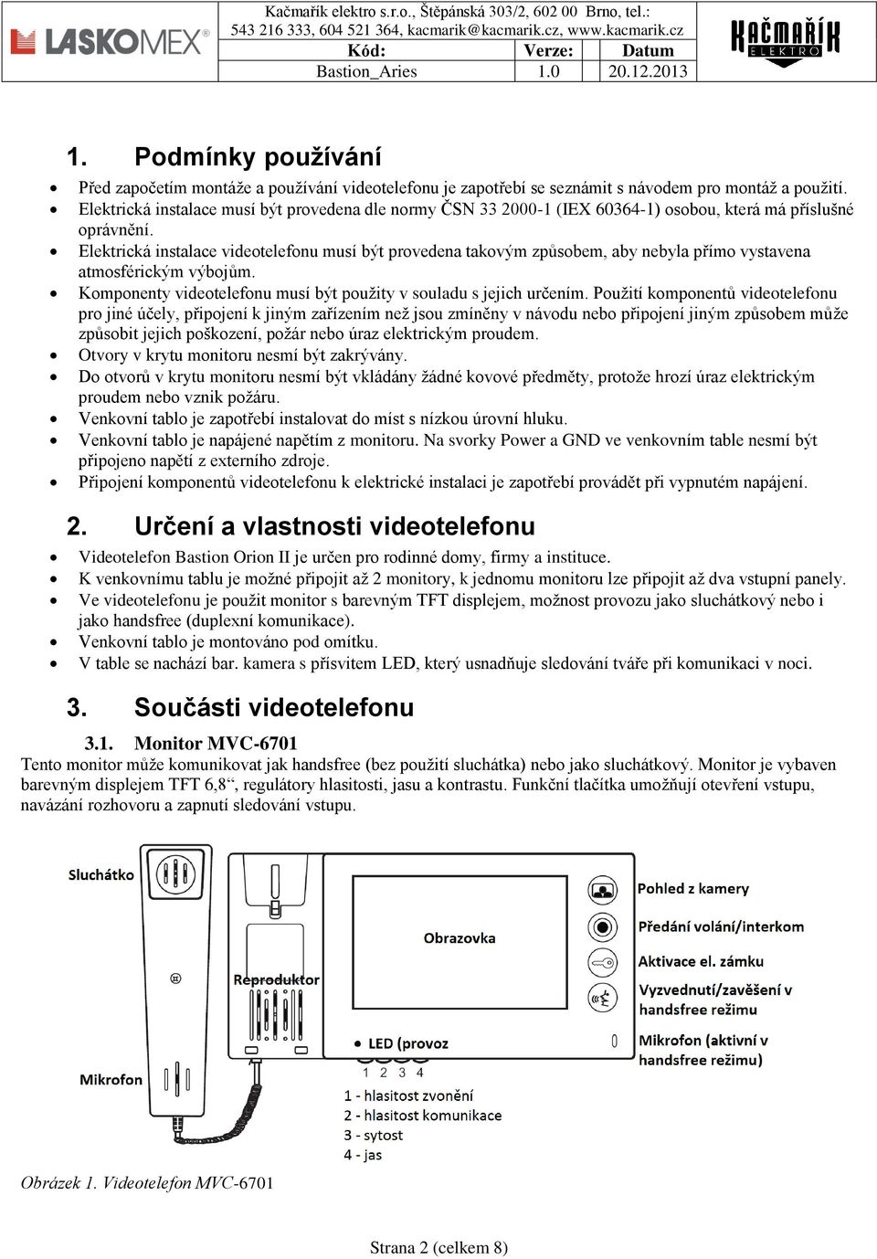 Elektrická instalace videotelefonu musí být provedena takovým způsobem, aby nebyla přímo vystavena atmosférickým výbojům. Komponenty videotelefonu musí být použity v souladu s jejich určením.