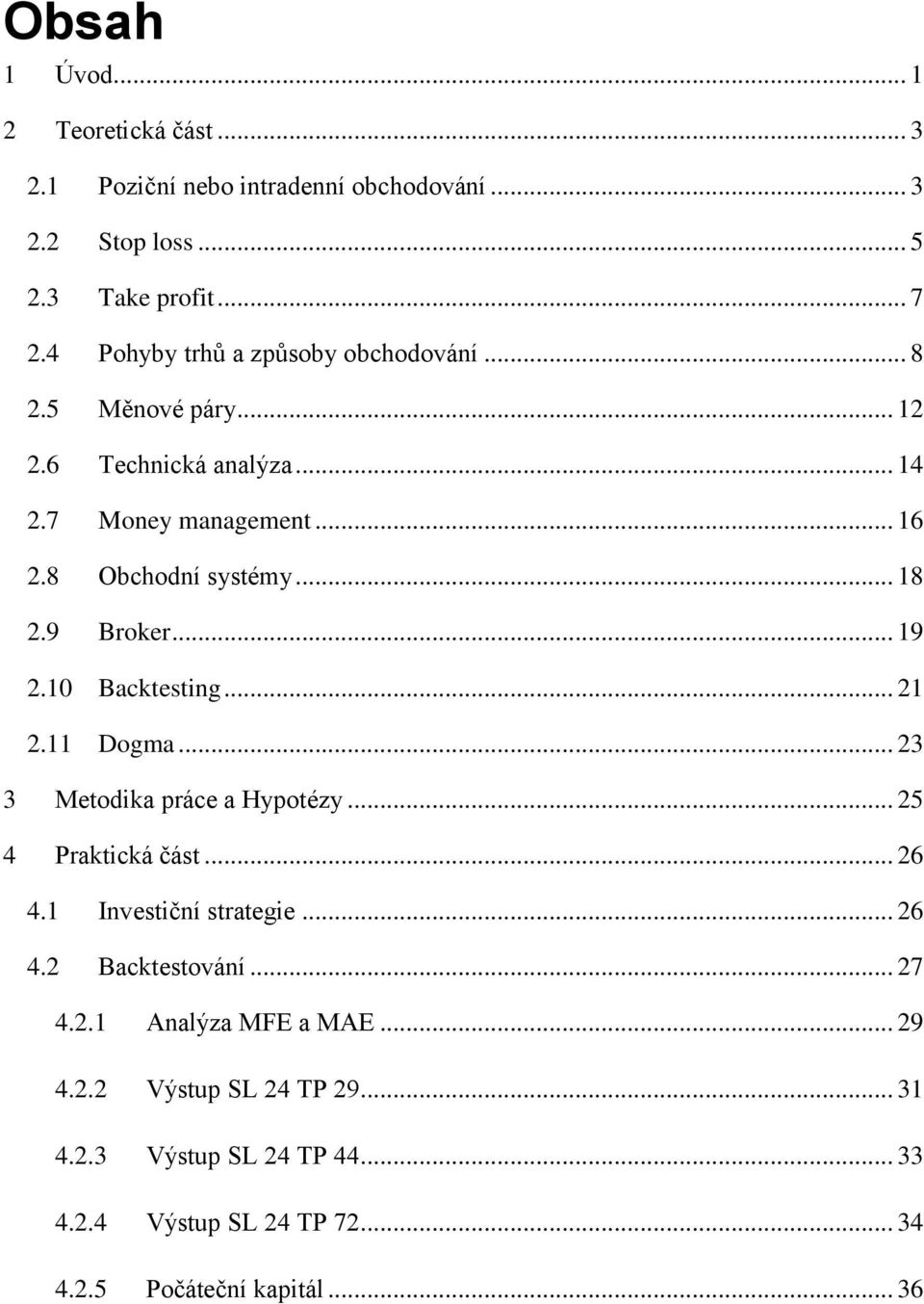 9 Broker... 19 2.10 Backtesting... 21 2.11 Dogma... 23 3 Metodika práce a Hypotézy... 25 4 Praktická část... 26 4.1 Investiční strategie... 26 4.2 Backtestování.