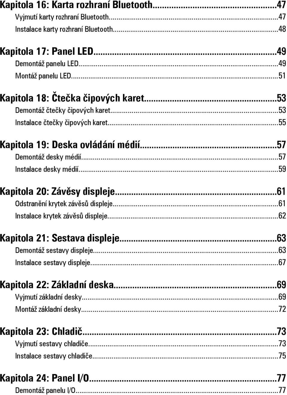 ..57 Instalace desky médií...59 Kapitola 20: Závěsy displeje...61 Odstranění krytek závěsů displeje...61 Instalace krytek závěsů displeje...62 Kapitola 21: Sestava displeje.