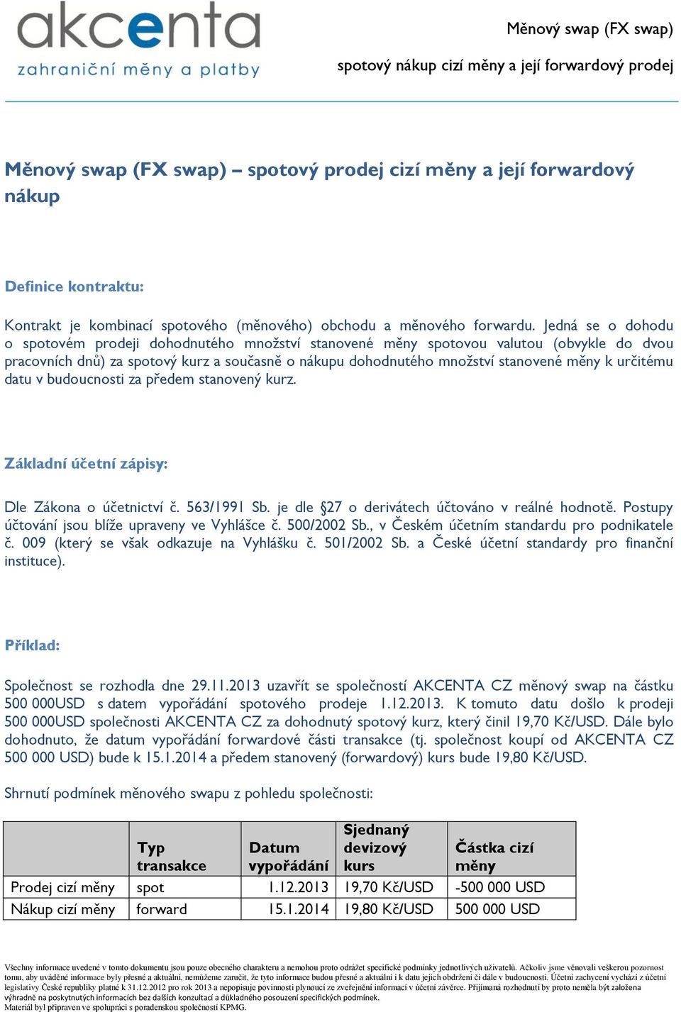 určitému datu v budoucnosti za předem stanovený kurz. Základní účetní zápisy: Dle Zákona o účetnictví č. 563/1991 Sb. je dle 27 o derivátech účtováno v reálné hodnotě.