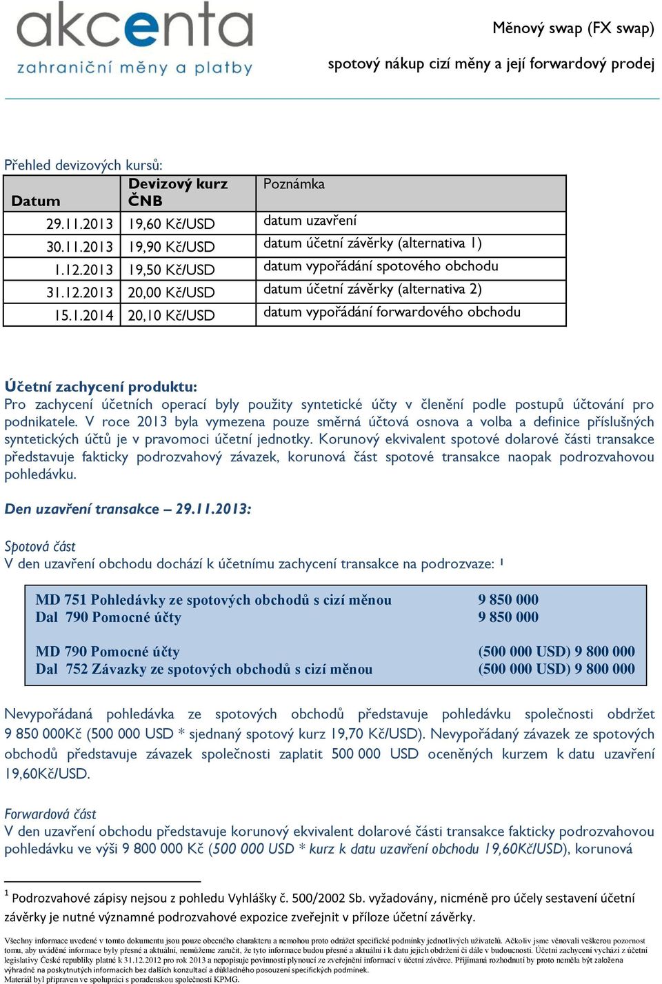 V roce 2013 byla vymezena pouze směrná účtová osnova a volba a definice příslušných syntetických účtů je v pravomoci účetní jednotky.