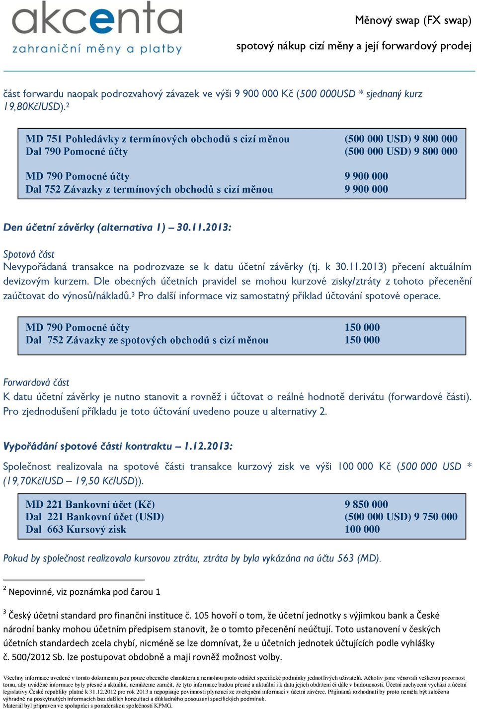 měnou 9 900 000 Den účetní závěrky (alternativa 1) 30.11.2013: Spotová část Nevypořádaná transakce na podrozvaze se k datu účetní závěrky (tj. k 30.11.2013) přecení aktuálním devizovým kurzem.