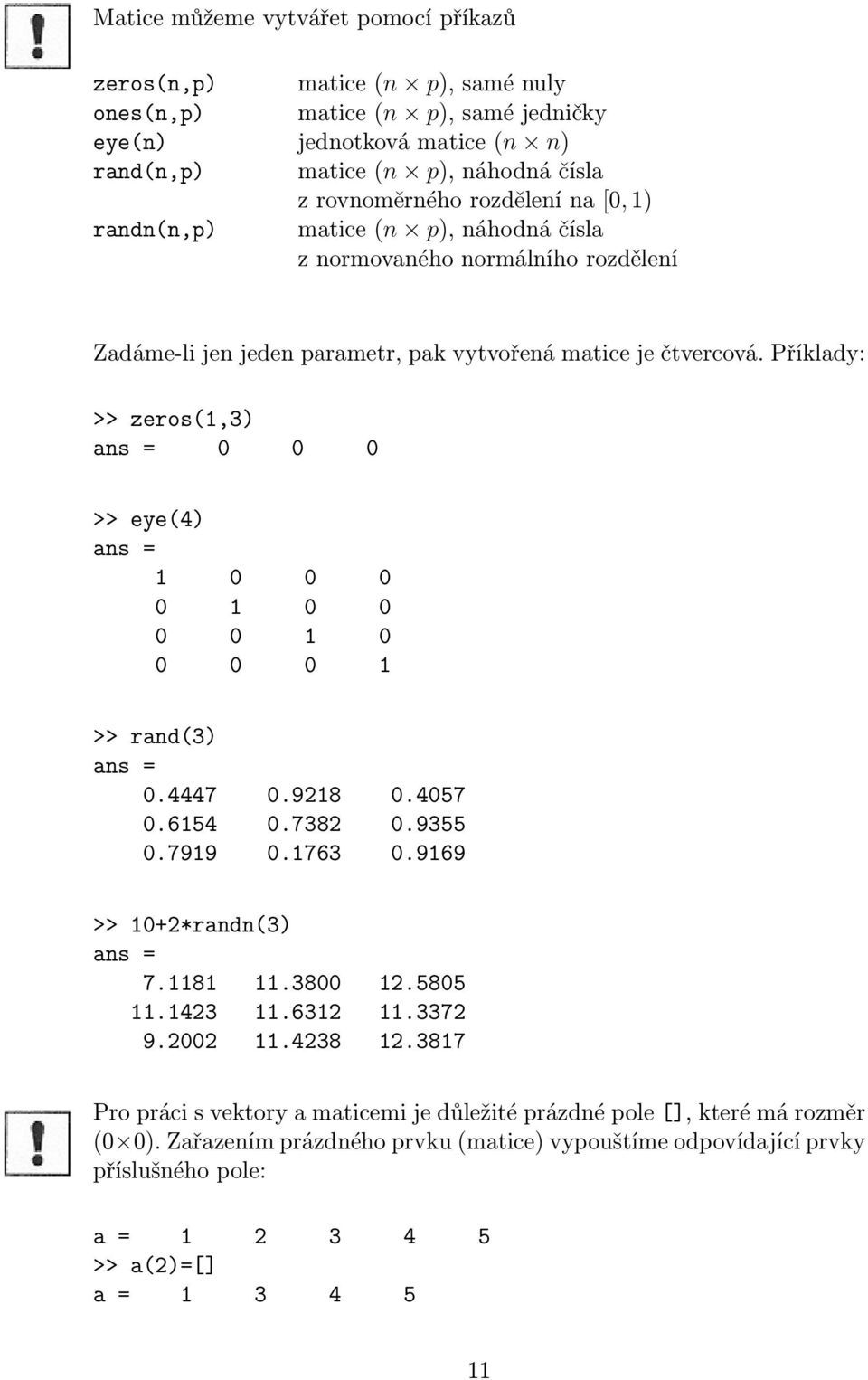 Příklady: >> zeros(1,3) ans = 0 0 0 >> eye(4) ans = 1 0 0 0 0 1 0 0 0 0 1 0 0 0 0 1 >> rand(3) ans = 0.4447 0.9218 0.4057 0.6154 0.7382 0.9355 0.7919 0.1763 0.9169 >> 10+2*randn(3) ans = 7.1181 11.