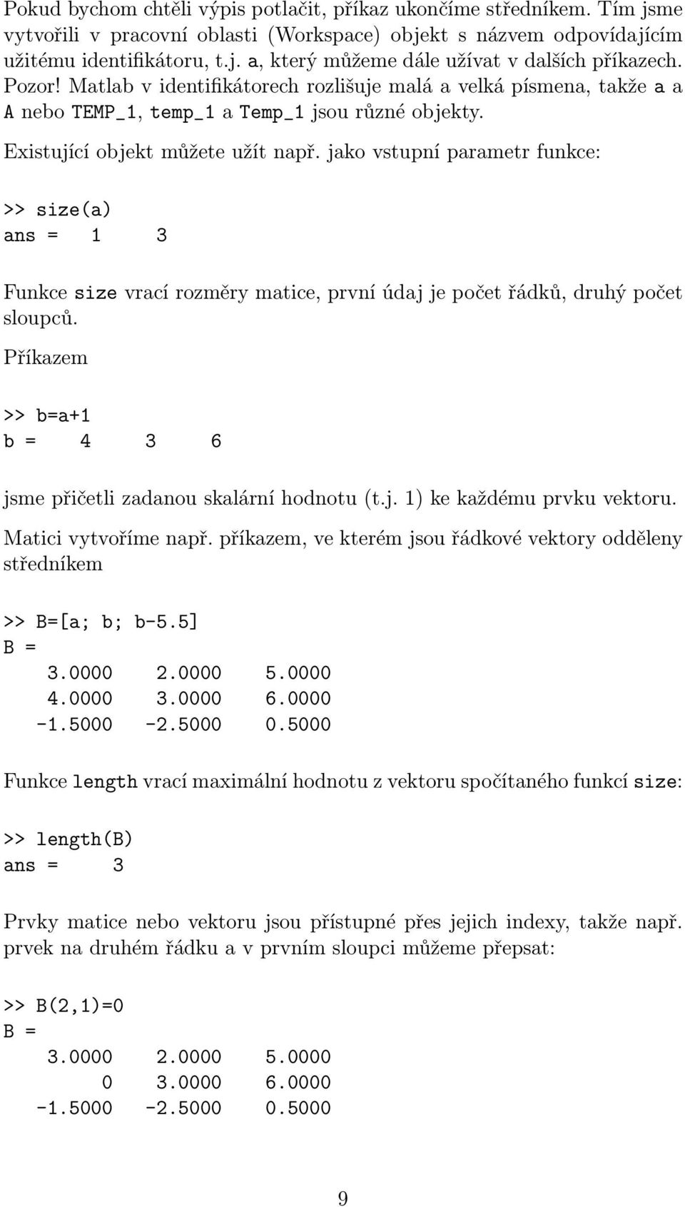 jako vstupní parametr funkce: >> size(a) ans = 1 3 Funkce size vrací rozměry matice, první údaj je počet řádků, druhý počet sloupců.