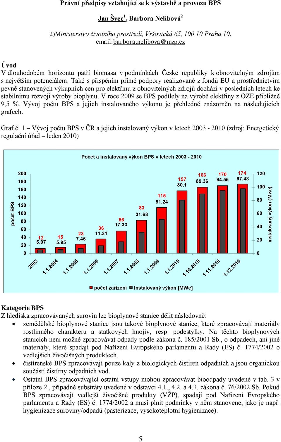 Také s přispěním přímé podpory realizované z fondů EU a prostřednictvím pevně stanovených výkupních cen pro elektřinu z obnovitelných zdrojů dochází v posledních letech ke stabilnímu rozvoji výroby