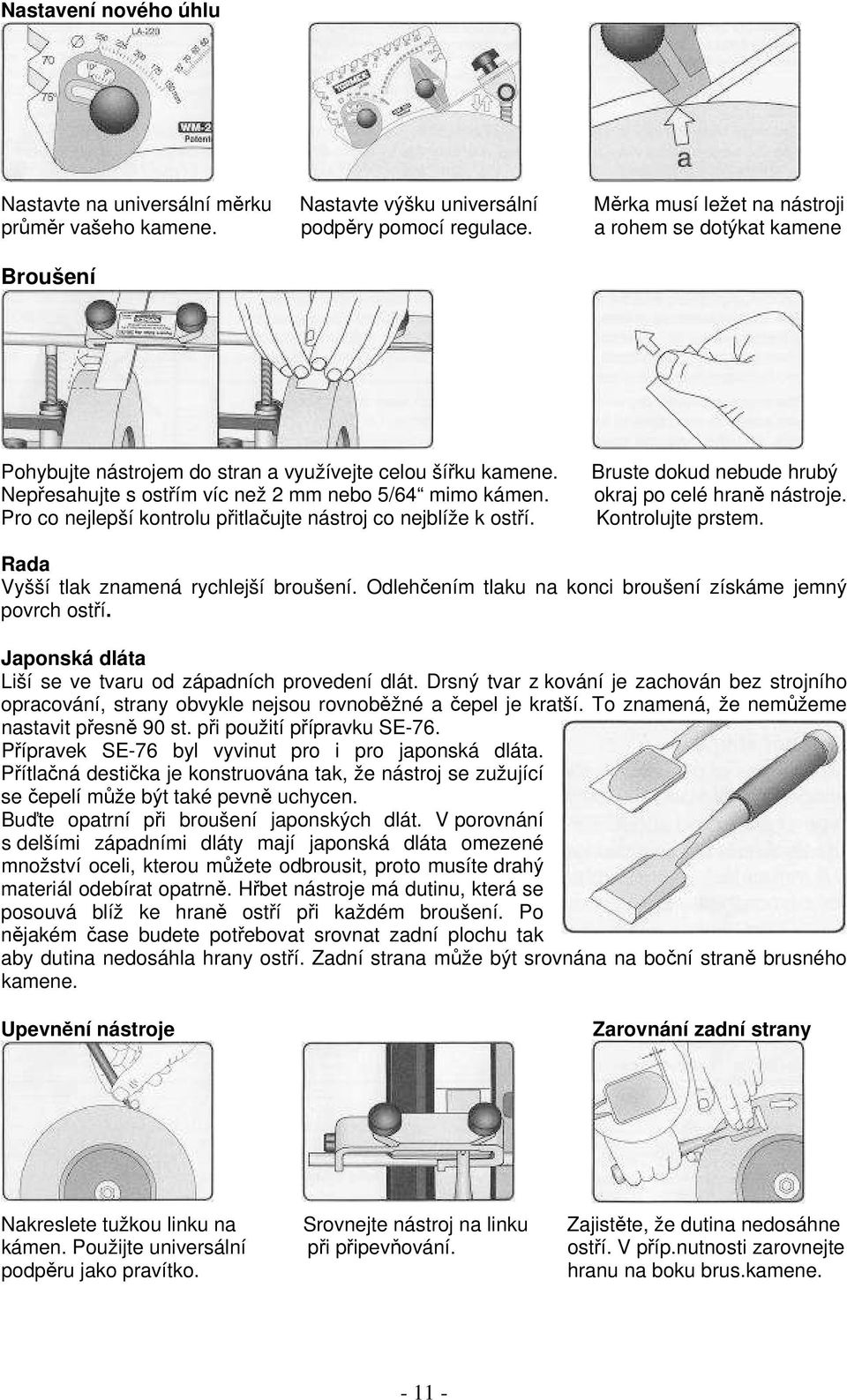 Pro co nejlepší kontrolu přitlačujte nástroj co nejblíže k ostří. Bruste dokud nebude hrubý okraj po celé hraně nástroje. Kontrolujte prstem. Rada Vyšší tlak znamená rychlejší broušení.