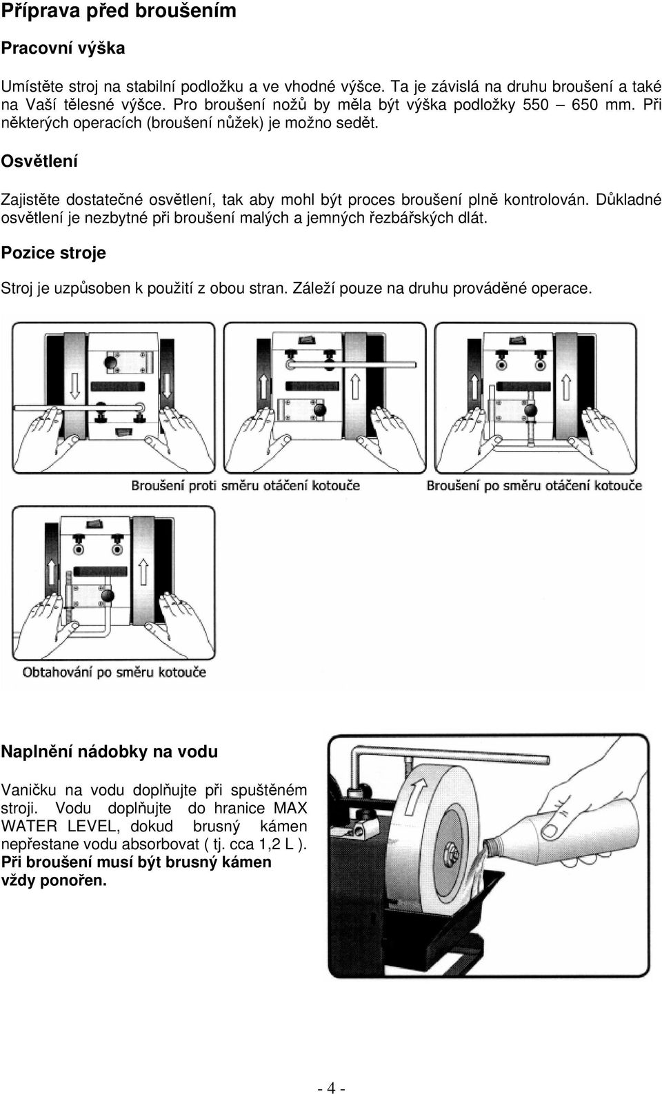 Osvětlení Zajistěte dostatečné osvětlení, tak aby mohl být proces broušení plně kontrolován. Důkladné osvětlení je nezbytné při broušení malých a jemných řezbářských dlát.