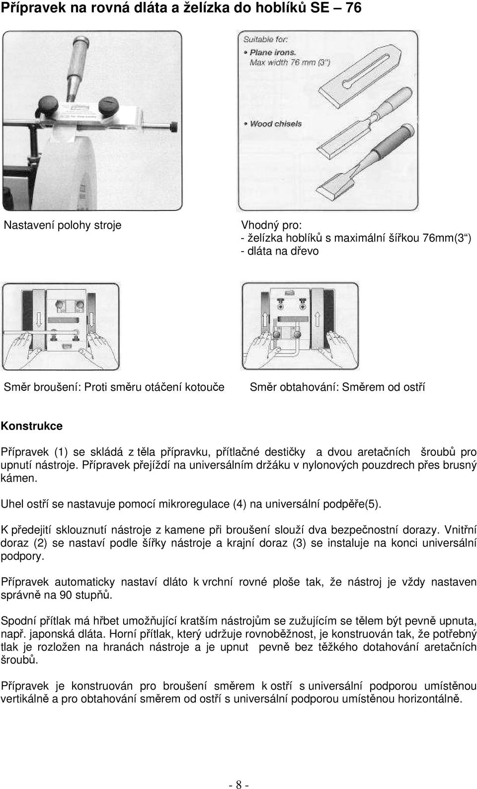 Přípravek přejíždí na universálním držáku v nylonových pouzdrech přes brusný kámen. Uhel ostří se nastavuje pomocí mikroregulace (4) na universální podpěře(5).