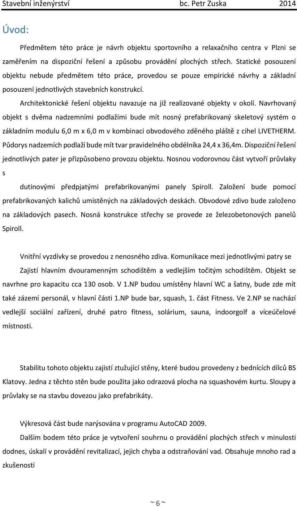 Architektonické řešení objektu navazuje na již realizované objekty v okolí.