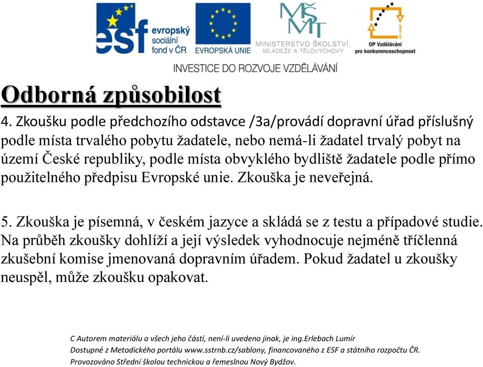 Zkouška je neveřejná. 5. Zkouška je písemná, v českém jazyce a skládá se z testu a případové studie.