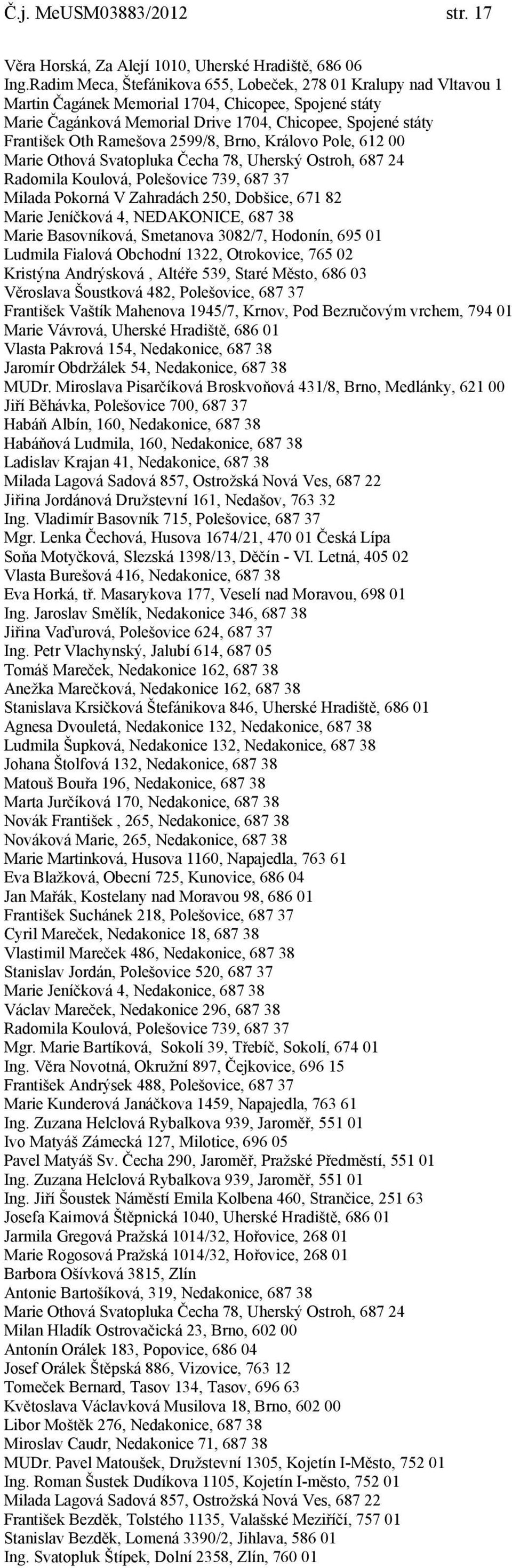 Ramešova 2599/8, Brno, Královo Pole, 612 00 Marie Othová Svatopluka Čecha 78, Uherský Ostroh, 687 24 Radomila Koulová, Polešovice 739, 687 37 Milada Pokorná V Zahradách 250, Dobšice, 671 82 Marie