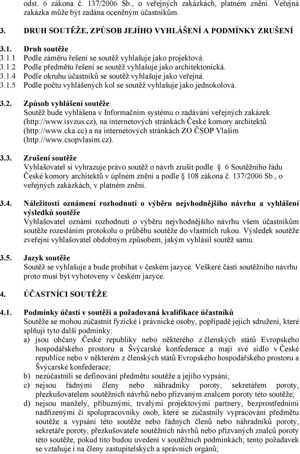 3.2. Způsob vyhlášení soutěže Soutěž bude vyhlášena v Informačním systému o zadávání veřejných zakázek (http://www.isvzus.cz), na internetových stránkách České komory architektů (http://www.cka.