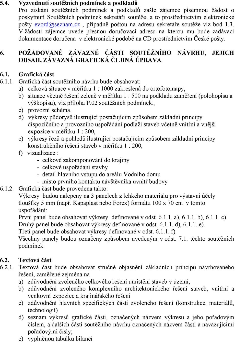 V žádosti zájemce uvede přesnou doručovací adresu na kterou mu bude zadávací dokumentace doručena v elektronické podobě na CD prostřednictvím České pošty. 6.