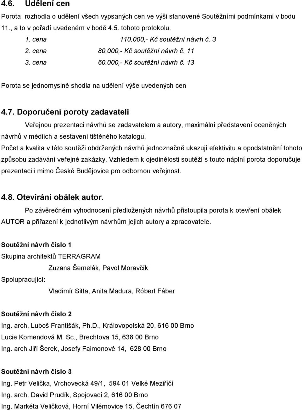 Doporučení poroty zadavateli Veřejnou prezentaci návrhů se zadavatelem a autory, maximální představení oceněných návrhů v médiích a sestavení tištěného katalogu.