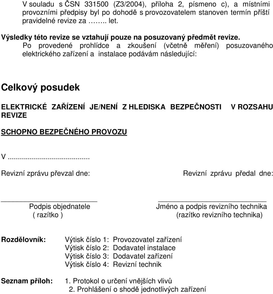 Po provedené prohlídce a zkoušení (včetně měření) posuzovaného elektrického zařízení a instalace podávám následující: Celkový posudek ELEKTRICKÉ ZAŘÍZENÍ JE/NENÍ Z HLEDISKA BEZPEČNOSTI REVIZE V