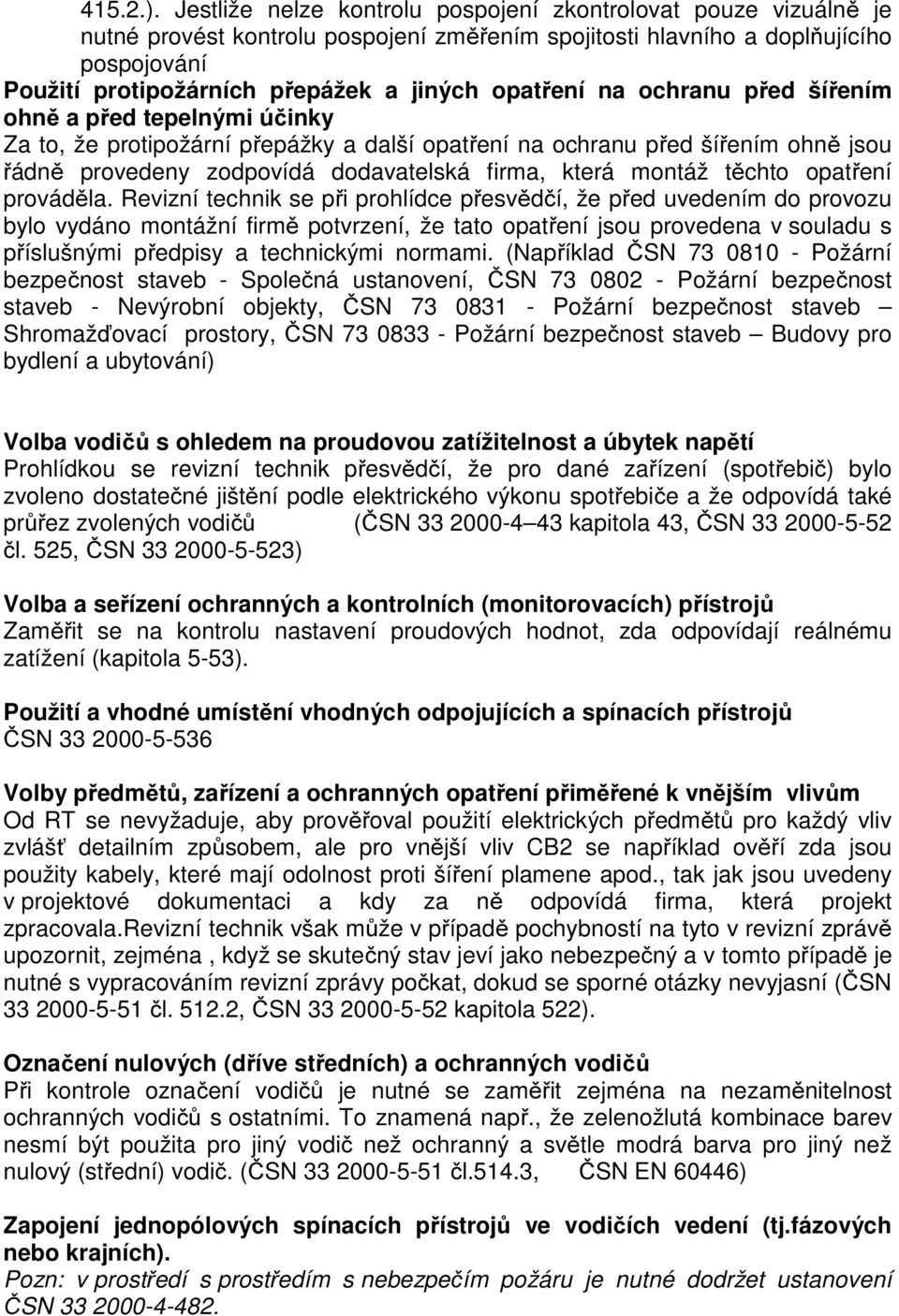 opatření na ochranu před šířením ohně a před tepelnými účinky Za to, že protipožární přepážky a další opatření na ochranu před šířením ohně jsou řádně provedeny zodpovídá dodavatelská firma, která