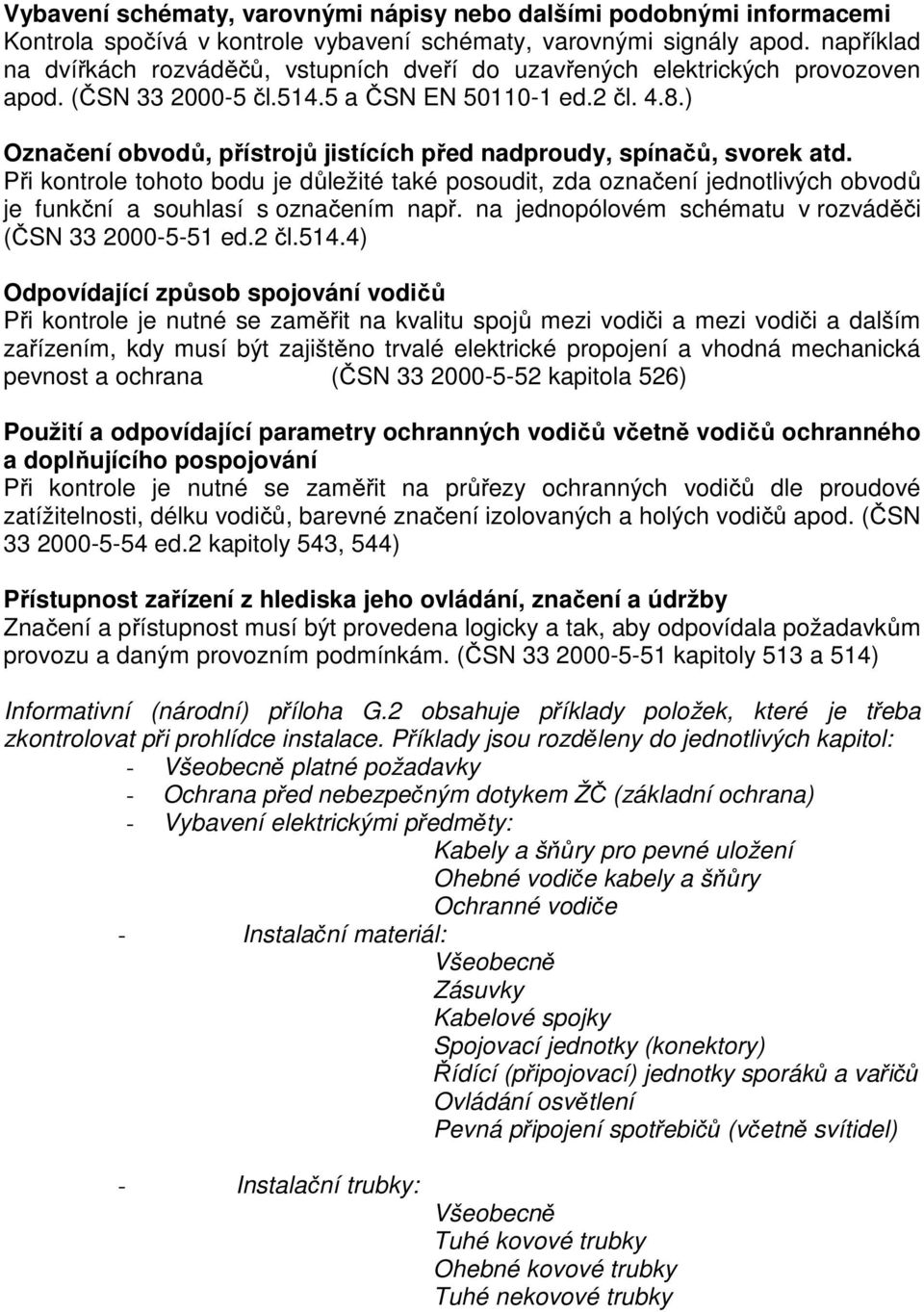 ) Označení obvodů, přístrojů jistících před nadproudy, spínačů, svorek atd. Při kontrole tohoto bodu je důležité také posoudit, zda označení jednotlivých obvodů je funkční a souhlasí s označením např.