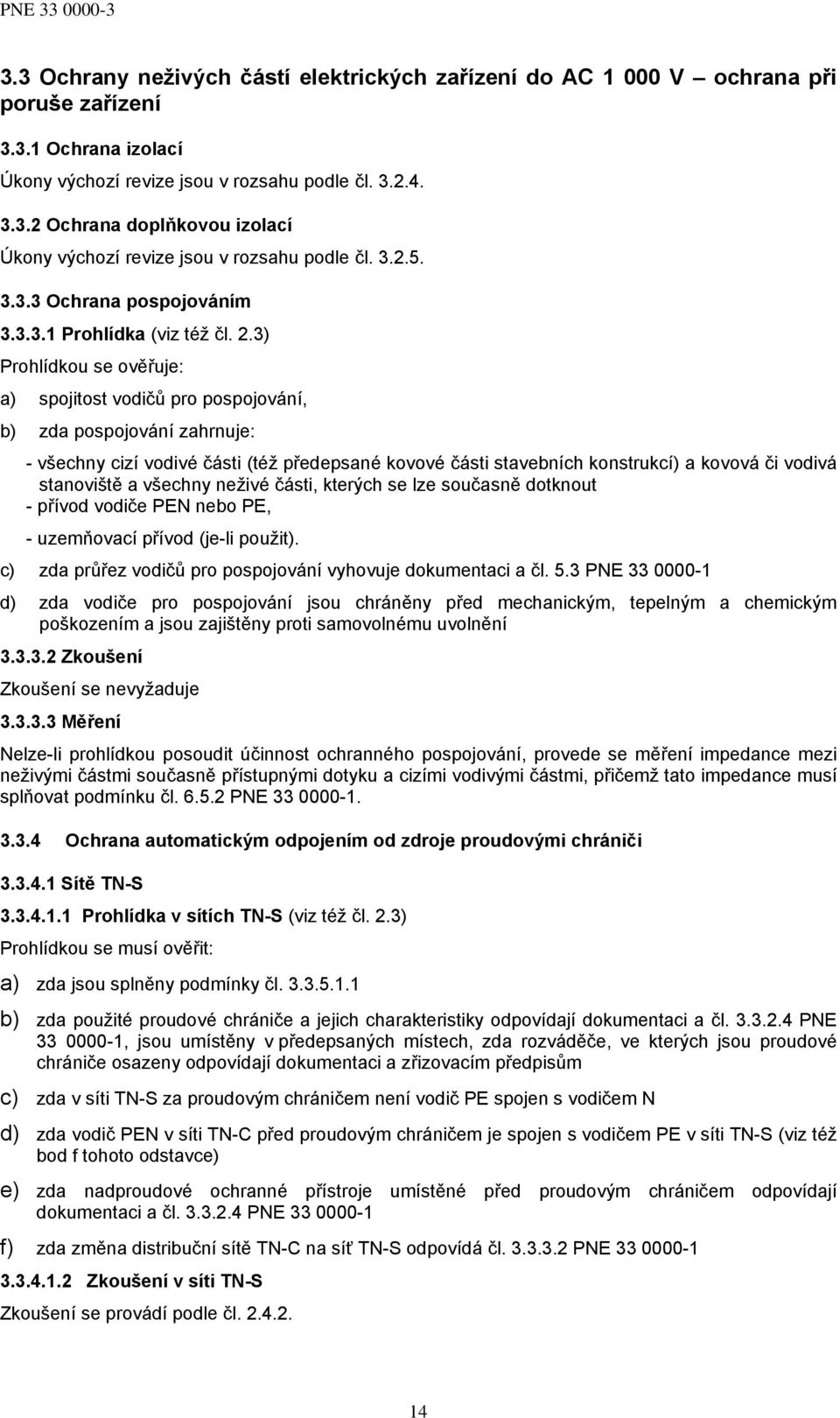 3) Prohlídkou se ověřuje: a) spojitost vodičů pro pospojování, b) zda pospojování zahrnuje: - všechny cizí vodivé části (též předepsané kovové části stavebních konstrukcí) a kovová či vodivá