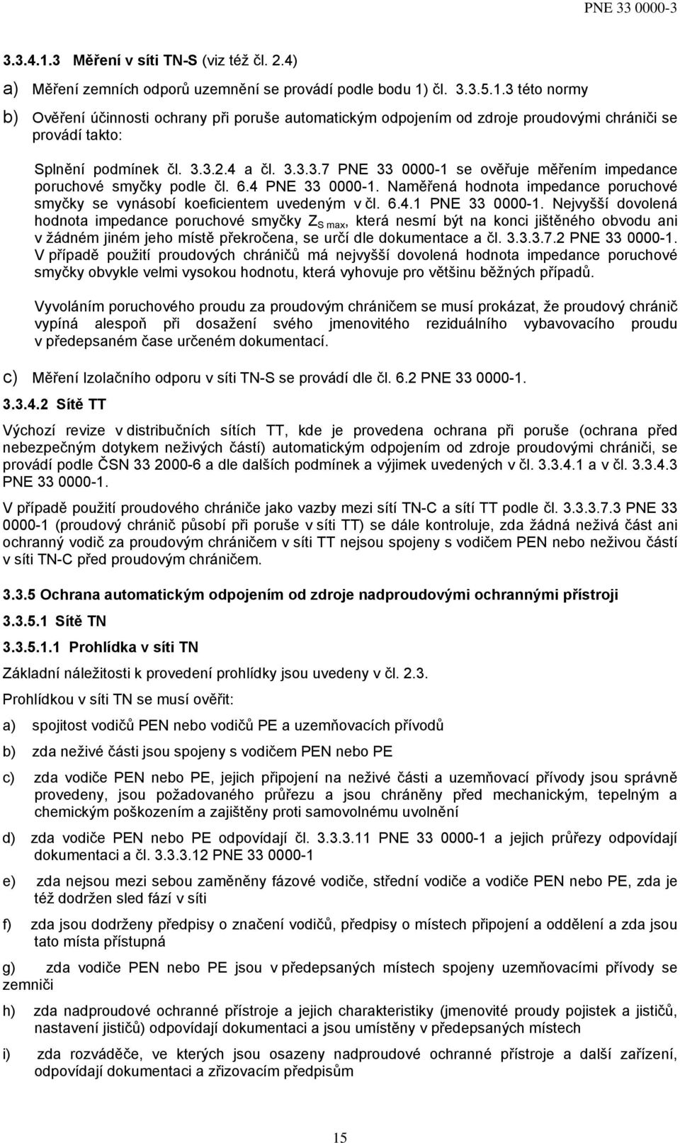 Nejvyšší dovolená hodnota impedance poruchové smyčky Z S max, která nesmí být na konci jištěného obvodu ani v žádném jiném jeho místě překročena, se určí dle dokumentace a čl. 3.3.3.7.2 PNE 33 0000-1.