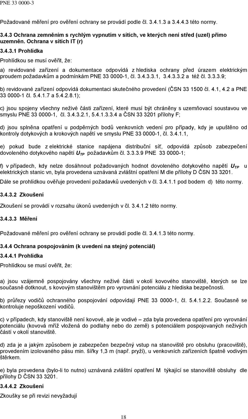 4.3.1 Prohlídka Prohlídkou se musí ověřit, že: a) revidované zařízení a dokumentace odpovídá z hlediska ochrany před úrazem elektrickým proudem požadavkům a podmínkám PNE 33 0000-1, čl. 3.4.3.3.1, 3.