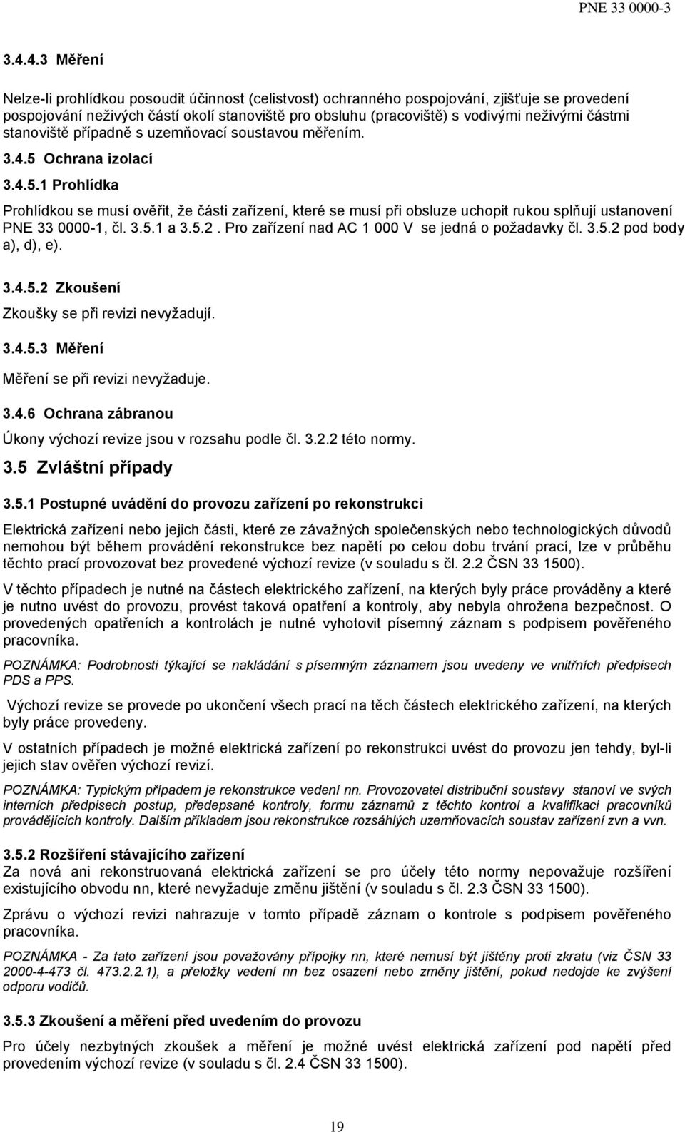 Ochrana izolací 3.4.5.1 Prohlídka Prohlídkou se musí ověřit, že části zařízení, které se musí při obsluze uchopit rukou splňují ustanovení PNE 33 0000-1, čl. 3.5.1 a 3.5.2.