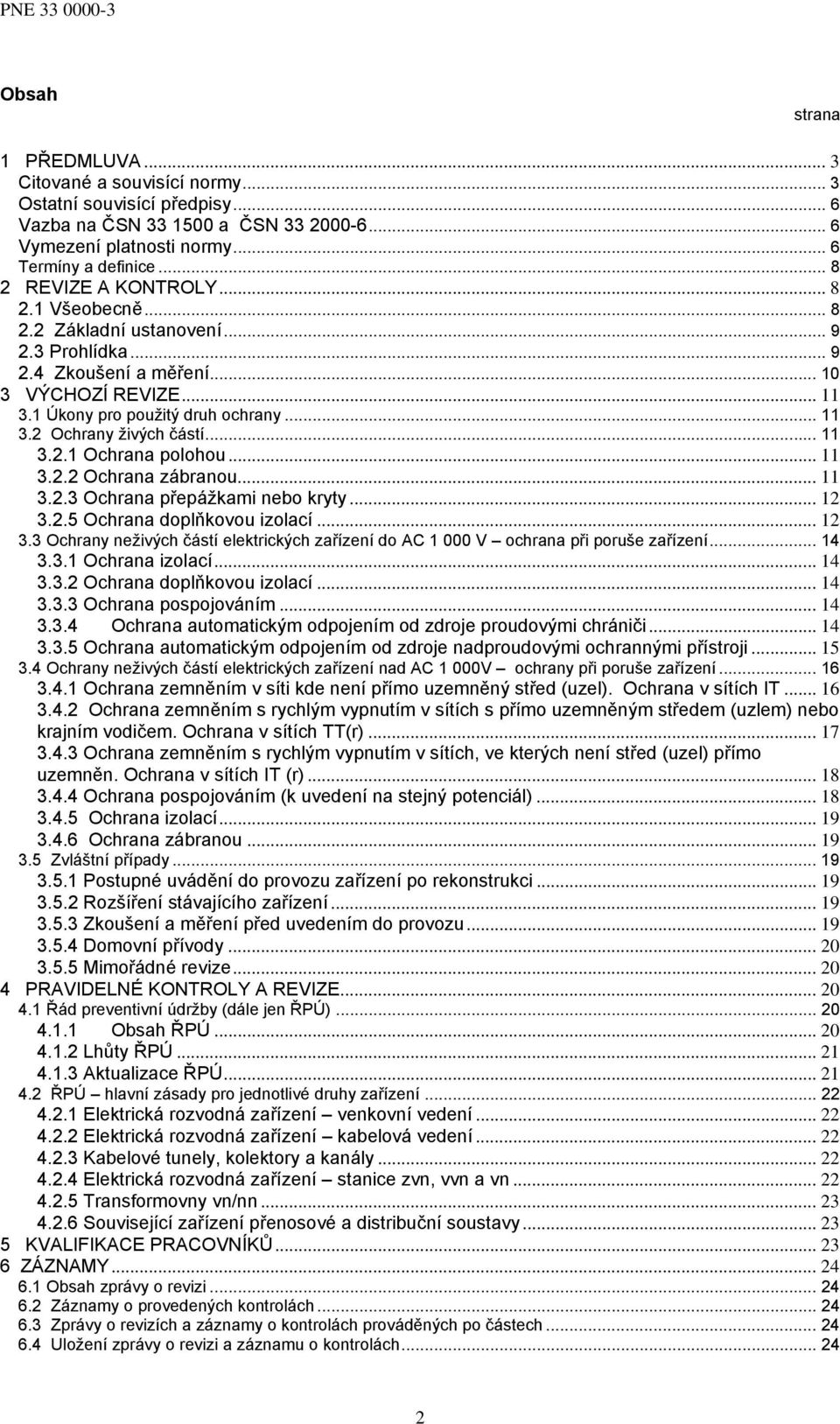 .. 11 3.2.1 Ochrana polohou... 11 3.2.2 Ochrana zábranou... 11 3.2.3 Ochrana přepážkami nebo kryty... 12 3.2.5 Ochrana doplňkovou izolací... 12 3.3 Ochrany neživých částí elektrických zařízení do AC 1 000 V ochrana při poruše zařízení.