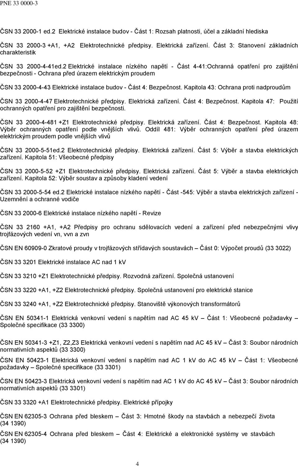 2 Elektrické instalace nízkého napětí - Část 4-41:Ochranná opatření pro zajištění bezpečnosti - Ochrana před úrazem elektrickým proudem ČSN 33 2000-4-43 Elektrické instalace budov - Část 4: