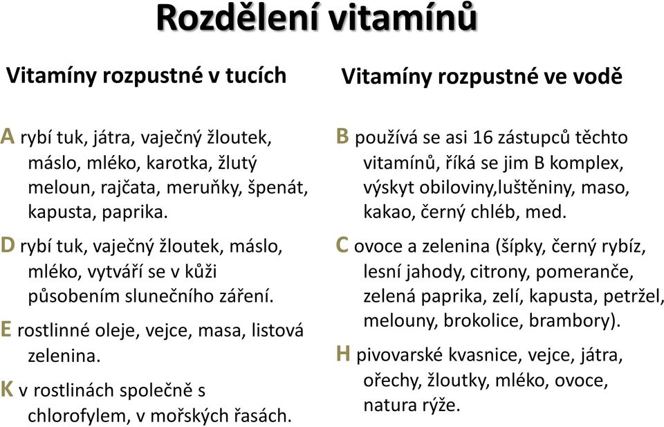 K v rostlinách společně s chlorofylem, v mořských řasách. B používá se asi 16 zástupců těchto vitamínů, říká se jim B komplex, výskyt obiloviny,luštěniny, maso, kakao, černý chléb, med.