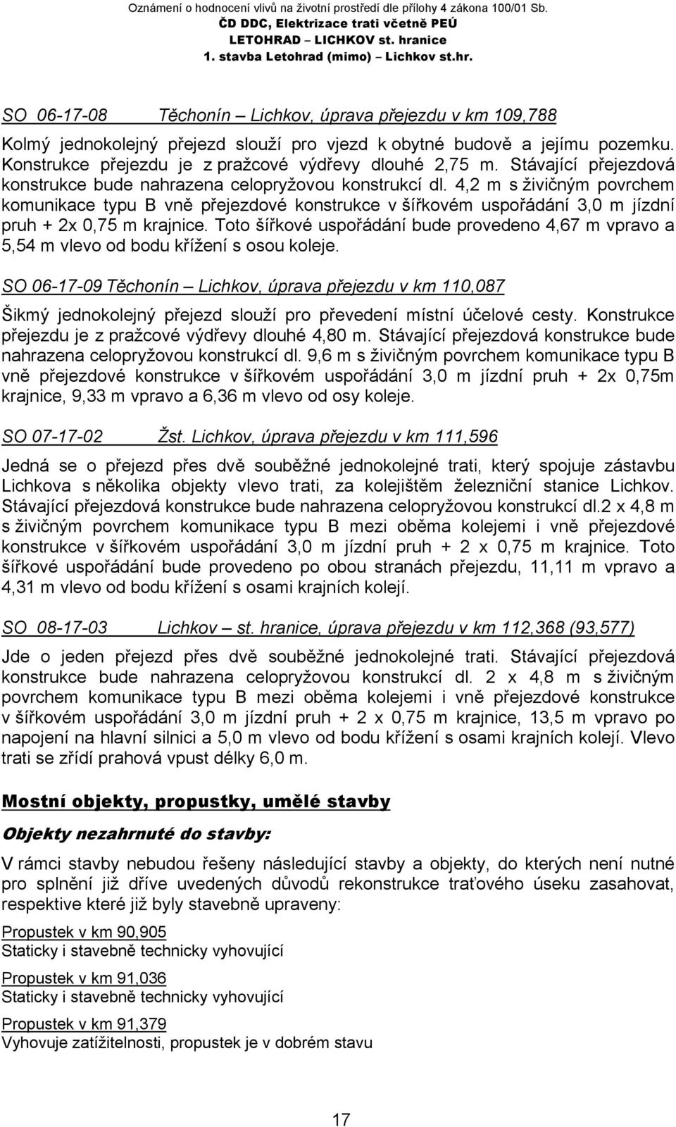 4,2 m s živičným povrchem komunikace typu B vně přejezdové konstrukce v šířkovém uspořádání 3,0 m jízdní pruh + 2x 0,75 m krajnice.