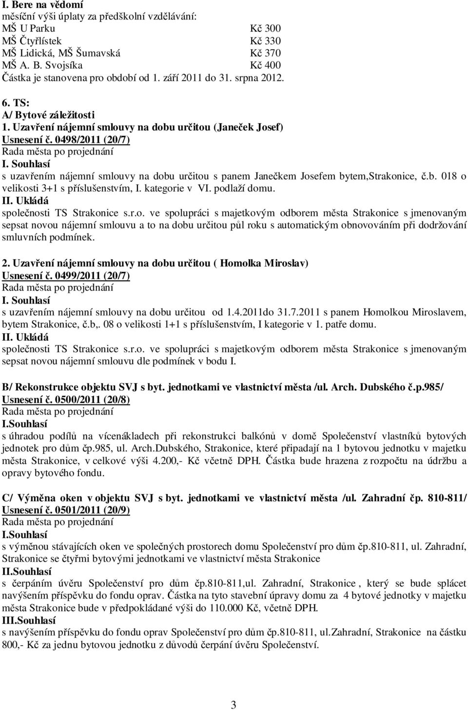 0498/2011 (20/7) s uzavřením nájemní smlouvy na dobu určitou s panem Janečkem Josefem bytem,strakonice, č.b. 018 o velikosti 3+1 s příslušenstvím, I. kategorie v VI. podlaží domu.