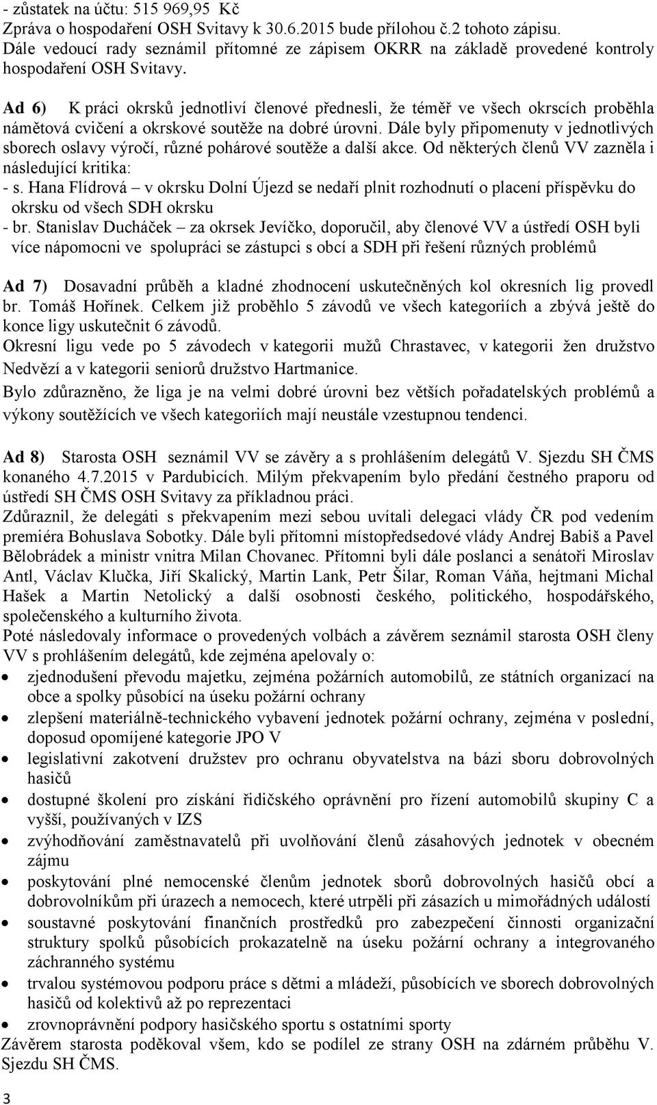 Ad 6) K práci okrsků jednotliví členové přednesli, že téměř ve všech okrscích proběhla námětová cvičení a okrskové soutěže na dobré úrovni.
