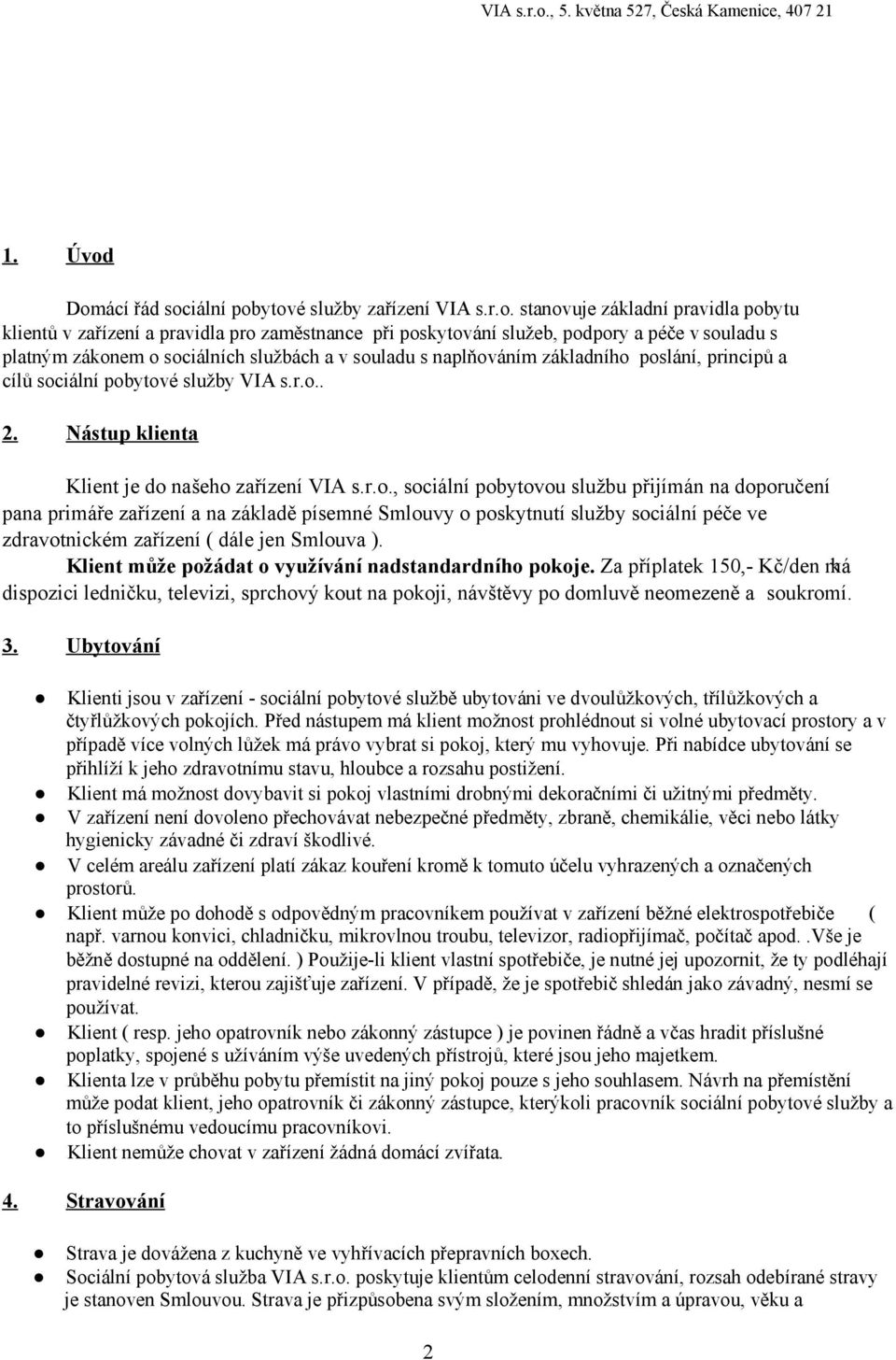 zákonem o sociálních službách a v souladu s naplňováním základního poslání, principů a cílů sociální pobytové služby VIA s.r.o.. 2. Nástup klienta Klient je do našeho zařízení VIA s.r.o., sociální pobytovou službu přijímán na doporučení pana primáře zařízení a na základě písemné Smlouvy o poskytnutí služby sociální péče ve zdravotnickém zařízení ( dále jen Smlouva ).