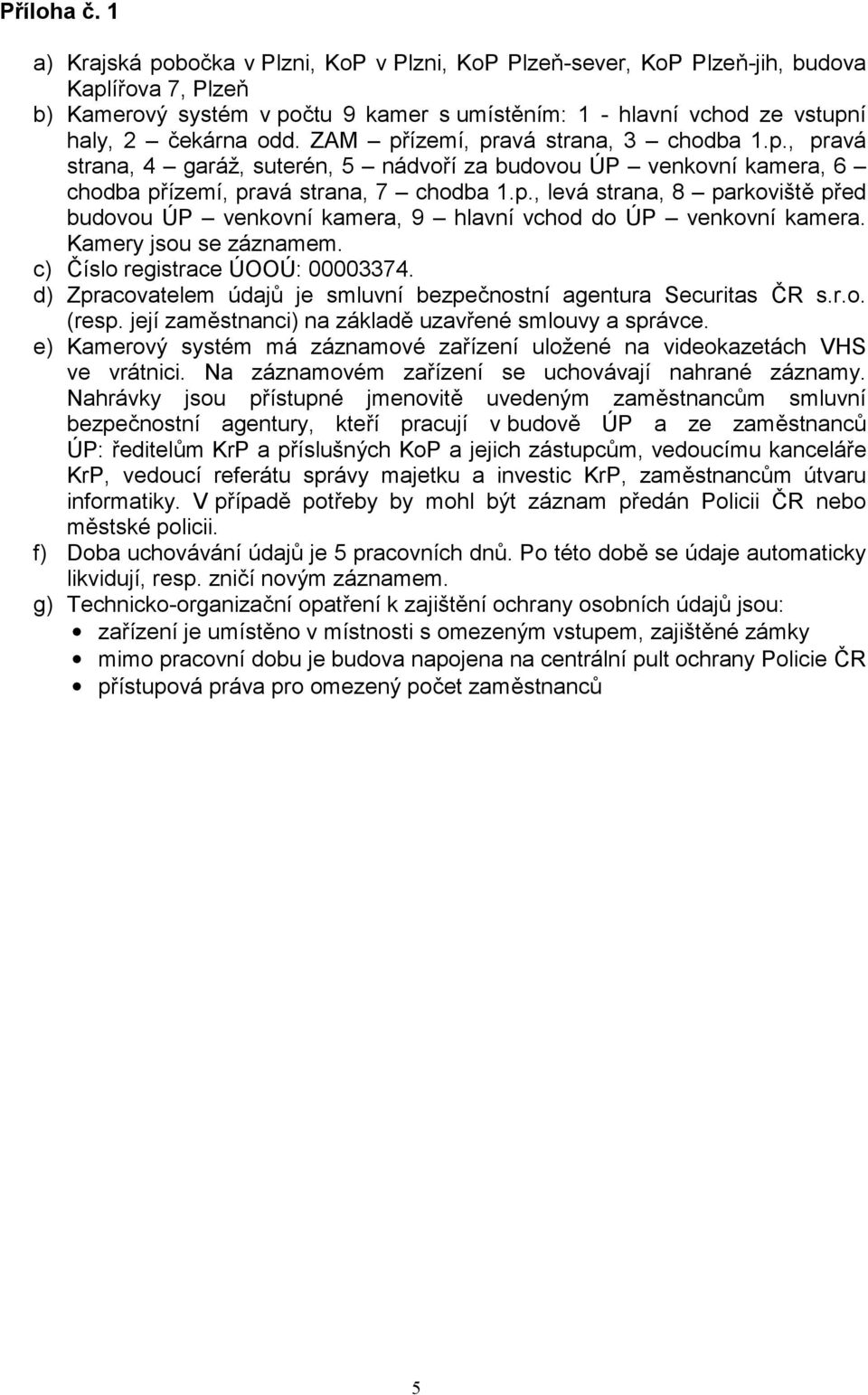 ZAM přízemí, pravá strana, 3 chodba 1.p., pravá strana, 4 garáž, suterén, 5 nádvoří za budovou ÚP venkovní kamera, 6 chodba přízemí, pravá strana, 7 chodba 1.p., levá strana, 8 parkoviště před budovou ÚP venkovní kamera, 9 hlavní vchod do ÚP venkovní kamera.