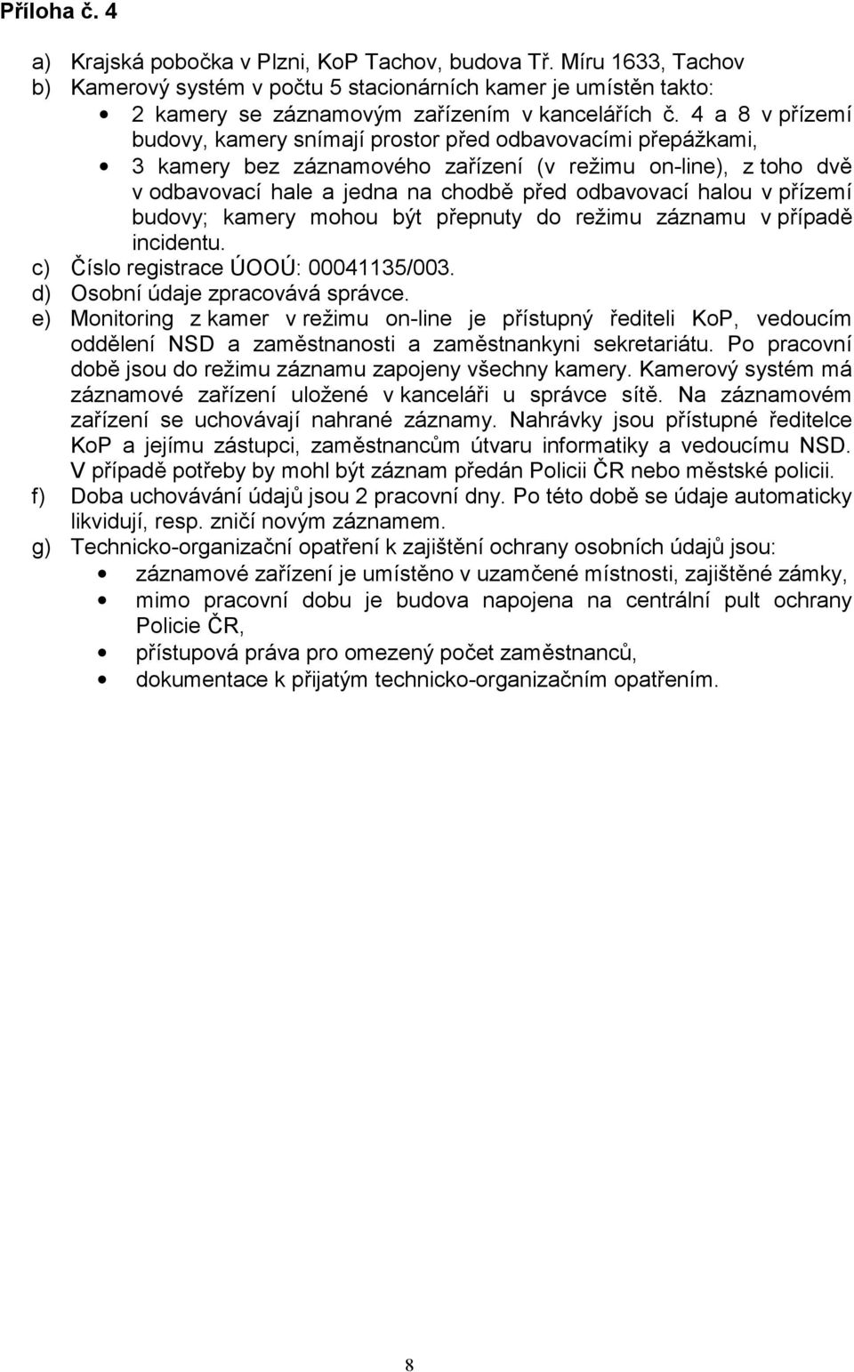 v přízemí budovy; kamery mohou být přepnuty do režimu záznamu v případě incidentu. c) Číslo registrace ÚOOÚ: 00041135/003. d) Osobní údaje zpracovává správce.