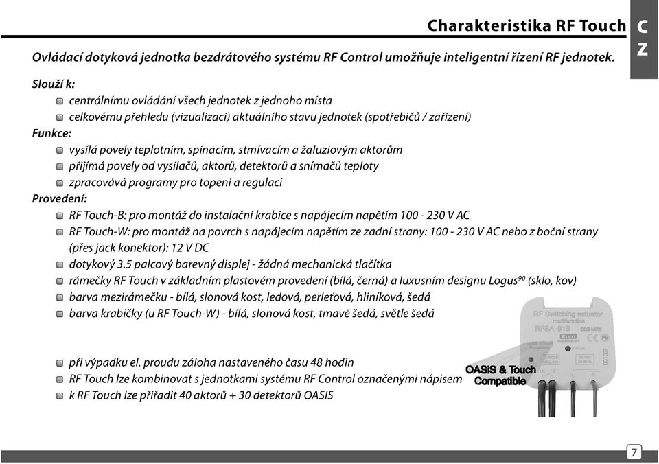 stmívacím a žaluziovým aktorům přijímá povely od vysílačů, aktorů, detektorů a snímačů teploty zpracovává programy pro topení a regulaci Provedení: RF Touch-B: pro montáž do instalační krabice s