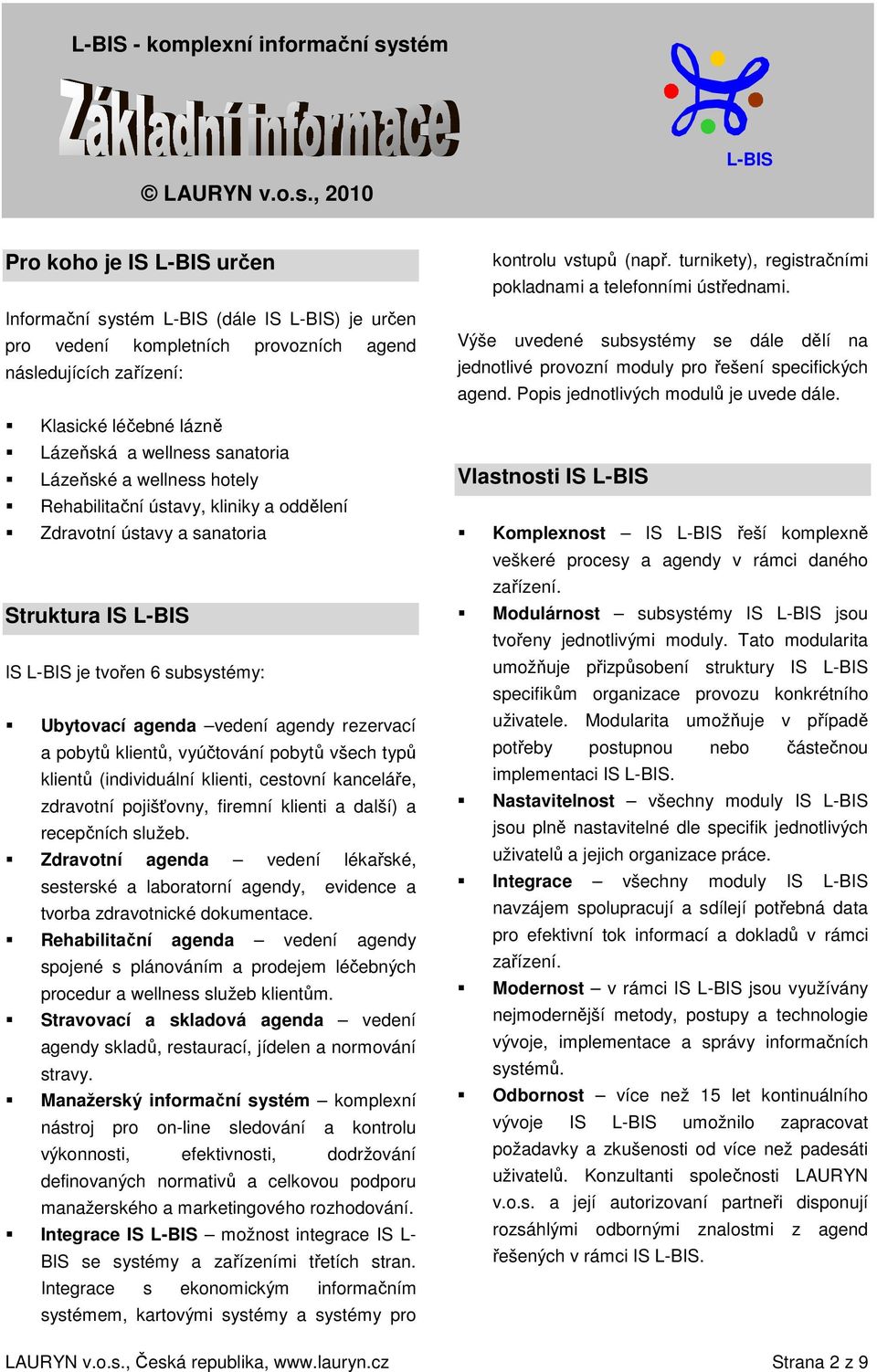 klientů, vyúčtování pobytů všech typů klientů (individuální klienti, cestovní kanceláře, zdravotní pojišťovny, firemní klienti a další) a recepčních služeb.