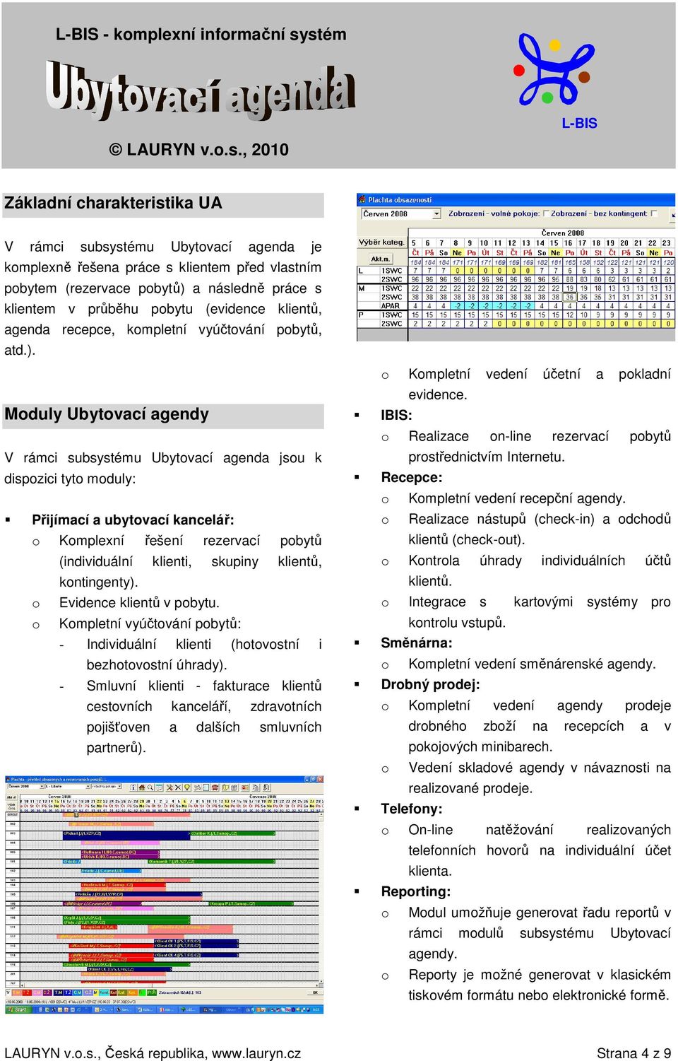 Moduly Ubytovací agendy V rámci subsystému Ubytovací agenda jsou k dispozici tyto moduly: Přijímací a ubytovací kancelář: o Komplexní řešení rezervací pobytů (individuální klienti, skupiny klientů,