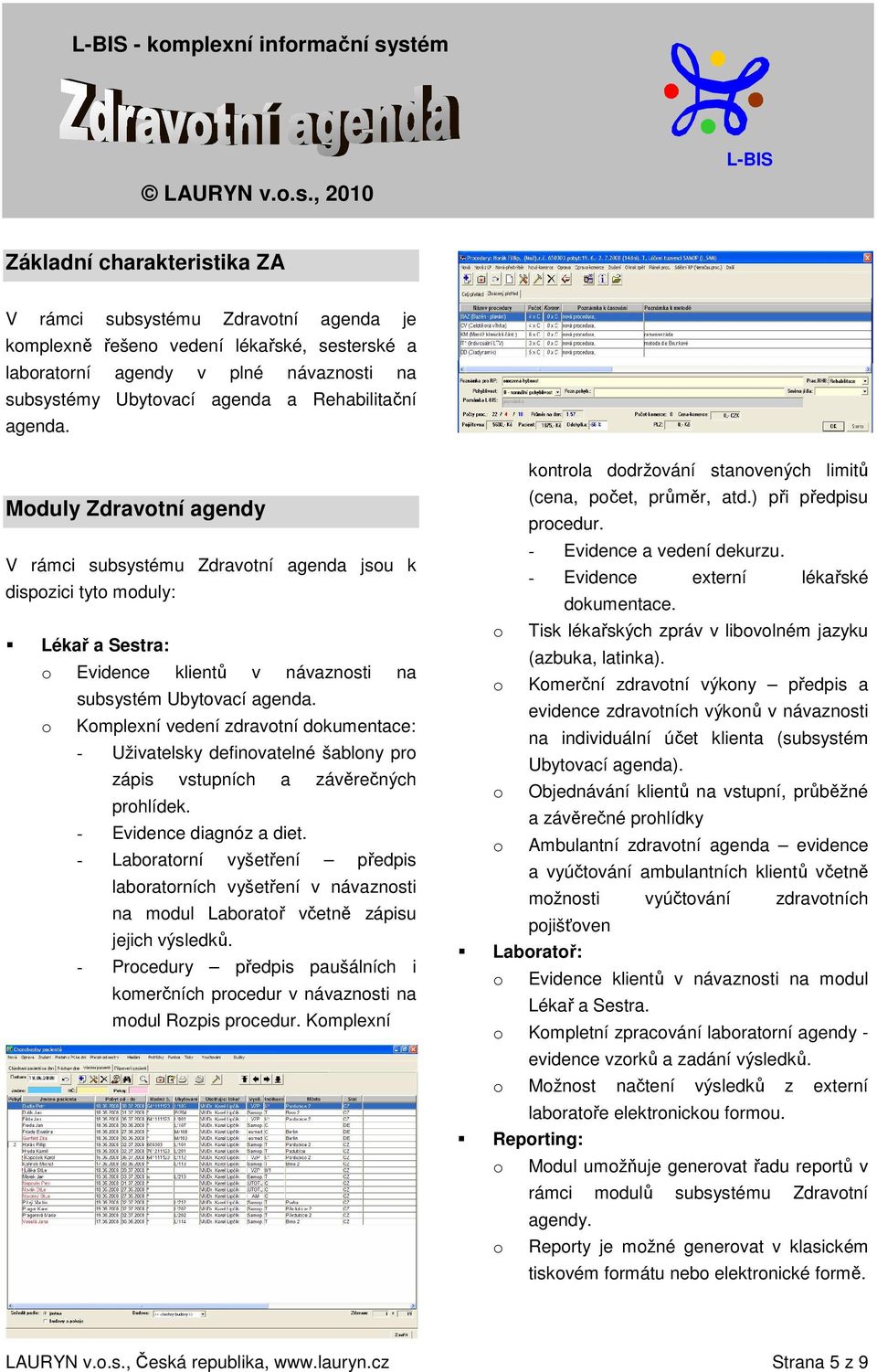 Moduly Zdravotní agendy V rámci subsystému Zdravotní agenda jsou k dispozici tyto moduly: Lékař a Sestra: o Evidence klientů v návaznosti na subsystém Ubytovací agenda.