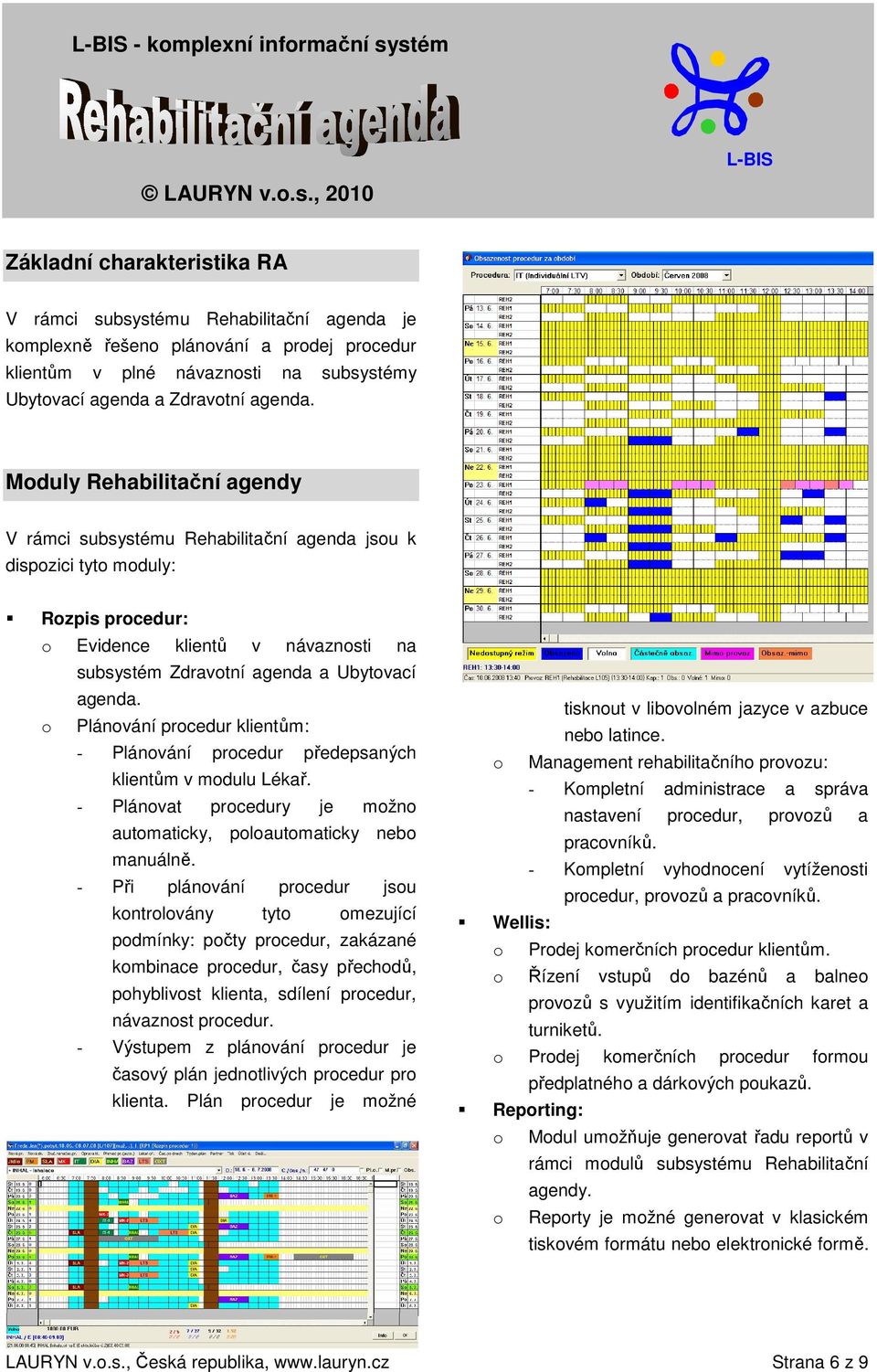 Moduly Rehabilitační agendy V rámci subsystému Rehabilitační agenda jsou k dispozici tyto moduly: Rozpis procedur: o Evidence klientů v návaznosti na subsystém Zdravotní agenda a Ubytovací o agenda.