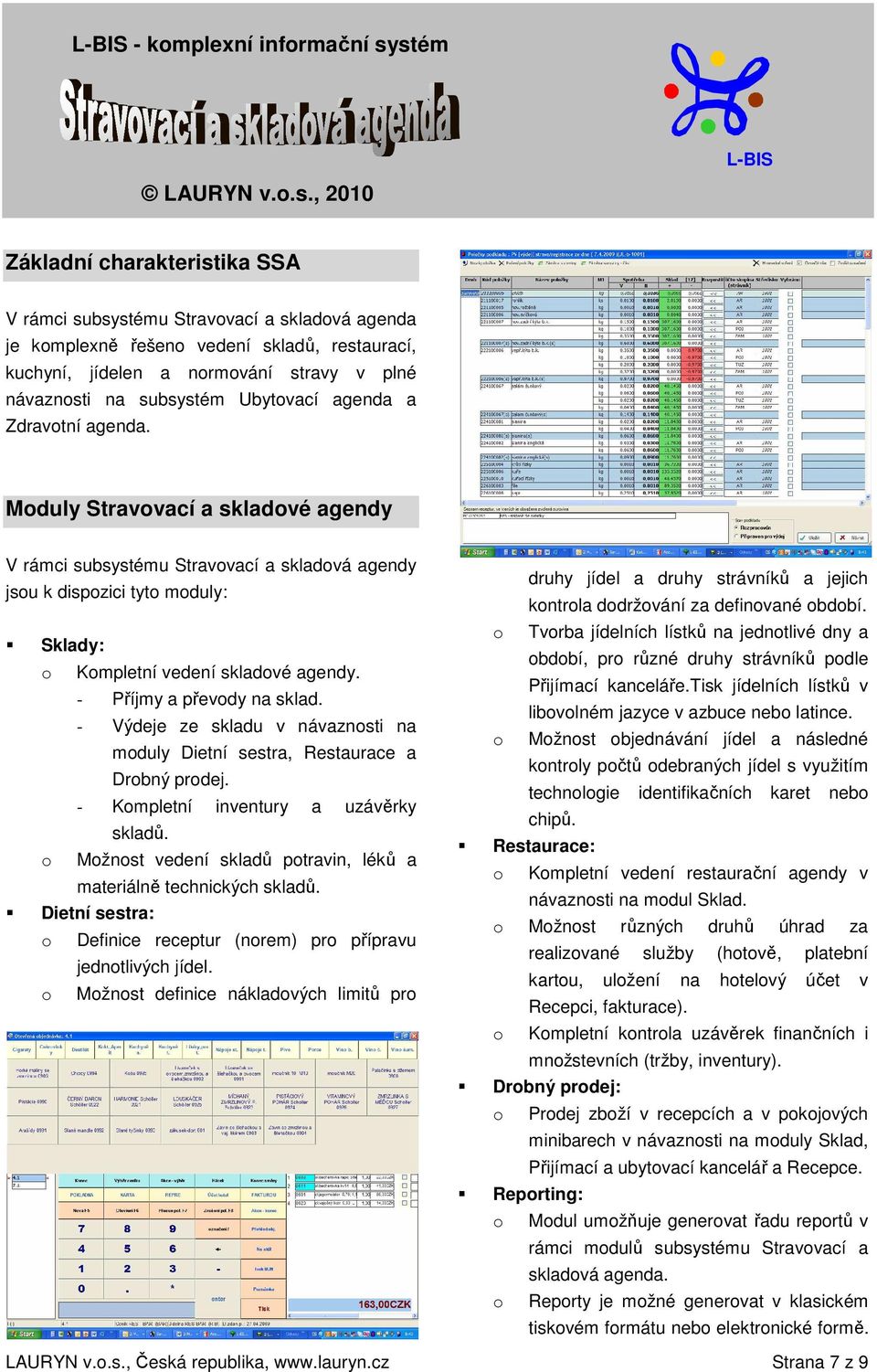 Moduly Stravovací a skladové agendy V rámci subsystému Stravovací a skladová agendy jsou k dispozici tyto moduly: Sklady: o Kompletní vedení skladové agendy. - Příjmy a převody na sklad.