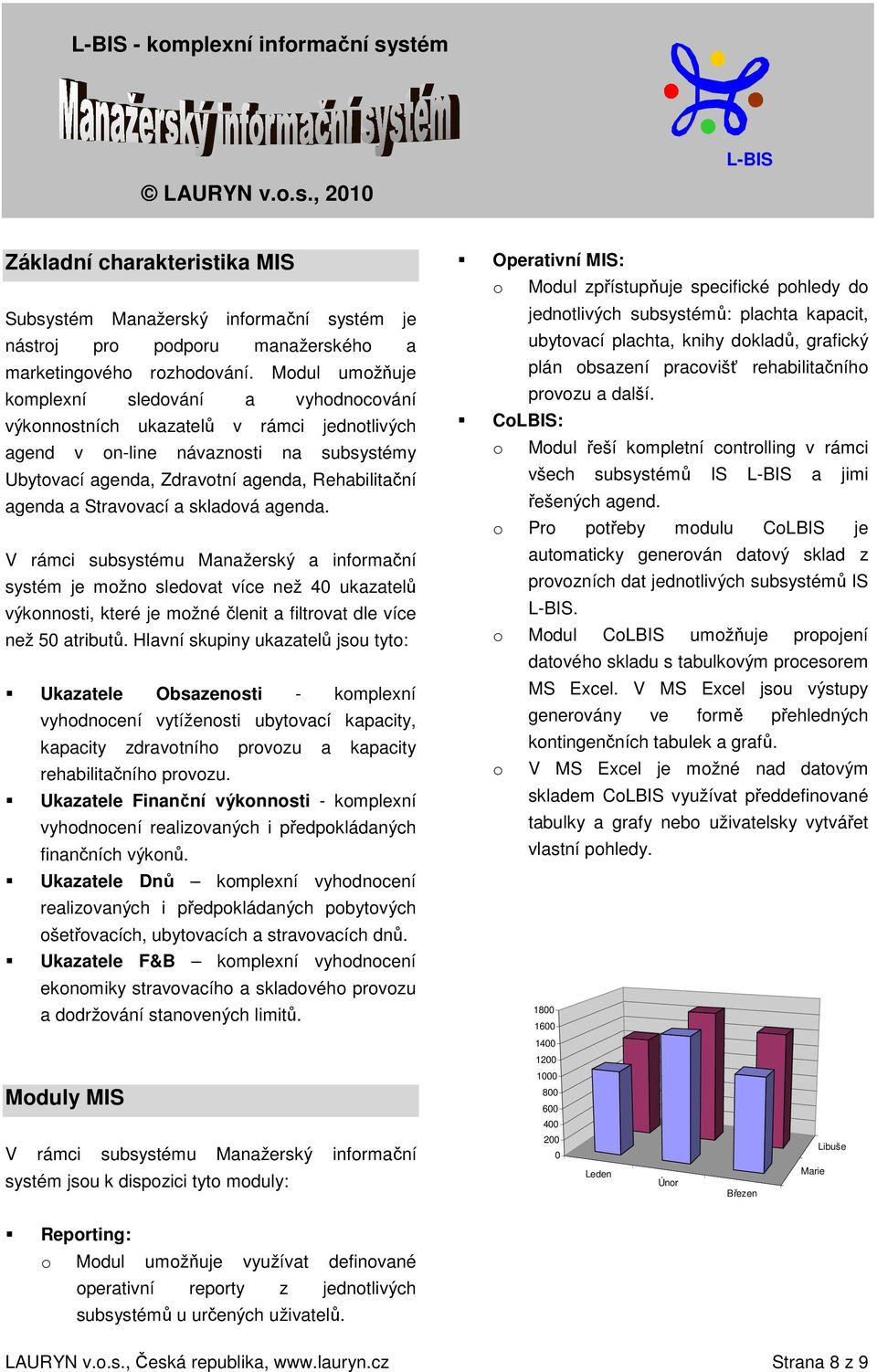 Stravovací a skladová agenda. V rámci subsystému Manažerský a informační systém je možno sledovat více než 40 ukazatelů výkonnosti, které je možné členit a filtrovat dle více než 50 atributů.