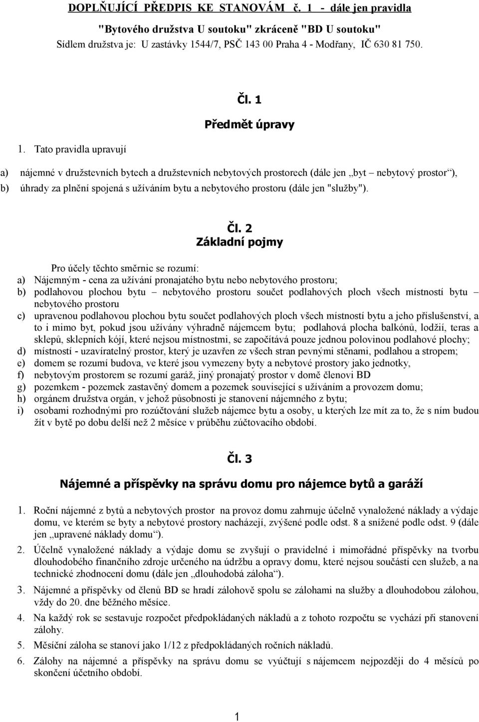 Tato pravidla upravují a) nájemné v družstevních bytech a družstevních nebytových prostorech (dále jen byt nebytový prostor ), b) úhrady za plnění spojená s užíváním bytu a nebytového prostoru (dále