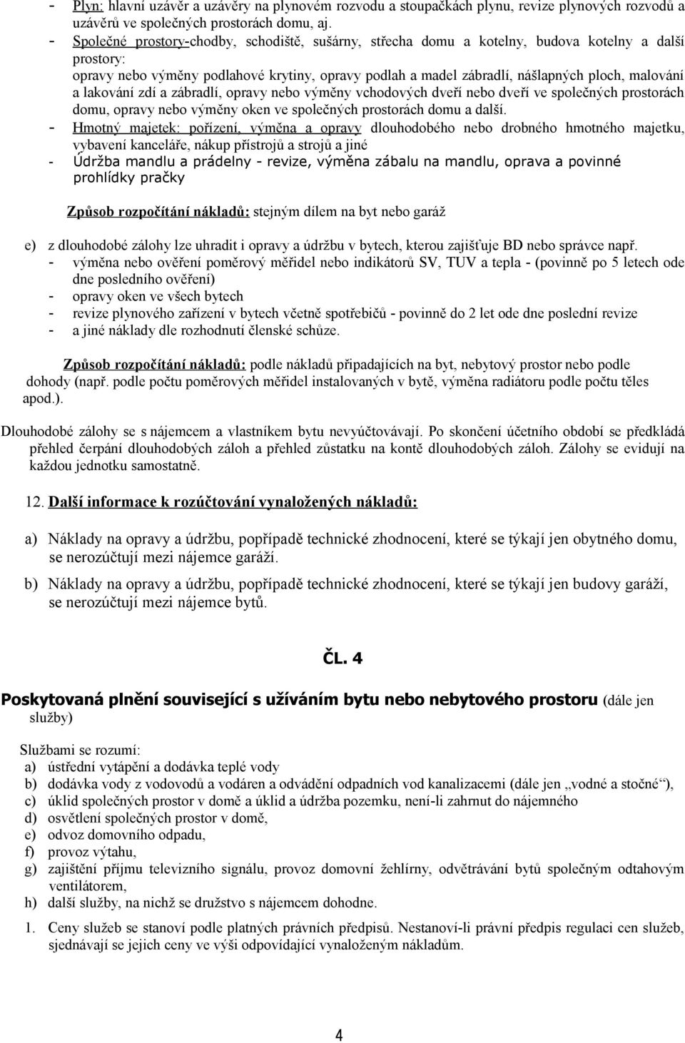 malování a lakování zdí a zábradlí, opravy nebo výměny vchodových dveří nebo dveří ve společných prostorách domu, opravy nebo výměny oken ve společných prostorách domu a další.