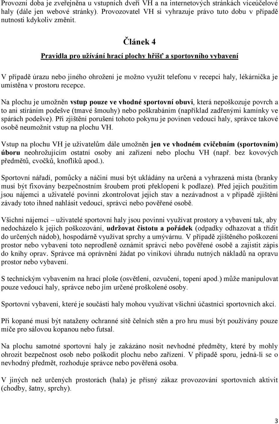 Článek 4 Pravidla pro užívání hrací plochy hřišť a sportovního vybavení V případě úrazu nebo jiného ohrožení je možno využít telefonu v recepci haly, lékárnička je umístěna v prostoru recepce.