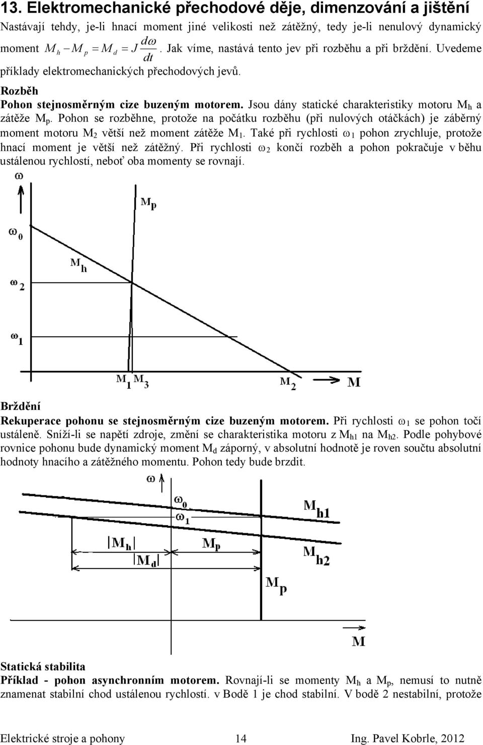 Jsou dány statické charakteristiky motoru M h a zátěže M p. Pohon se rozběhne, protože na počátku rozběhu (při nulových otáčkách) je záběrný moment motoru M 2 větší než moment zátěže M 1.