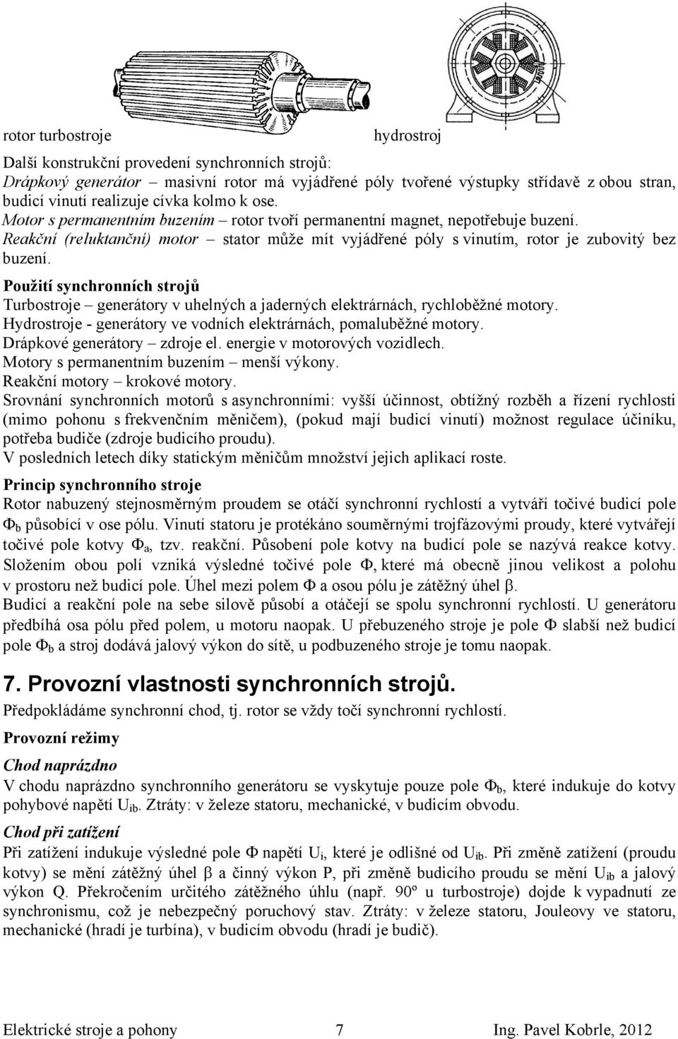 Použití synchronních strojů Turbostroje generátory v uhelných a jaderných elektrárnách, rychloběžné motory. Hydrostroje - generátory ve vodních elektrárnách, pomaluběžné motory.