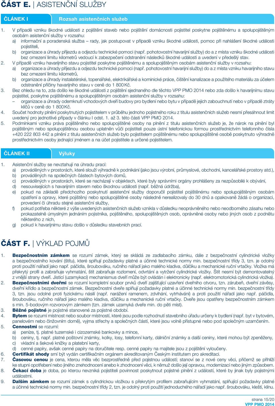 rady, jak postupovat v případě vzniku škodné události, pomoc při nahlášení škodné události pojistiteli, b) organizace a úhrady příjezdu a odjezdu technické pomoci (např.