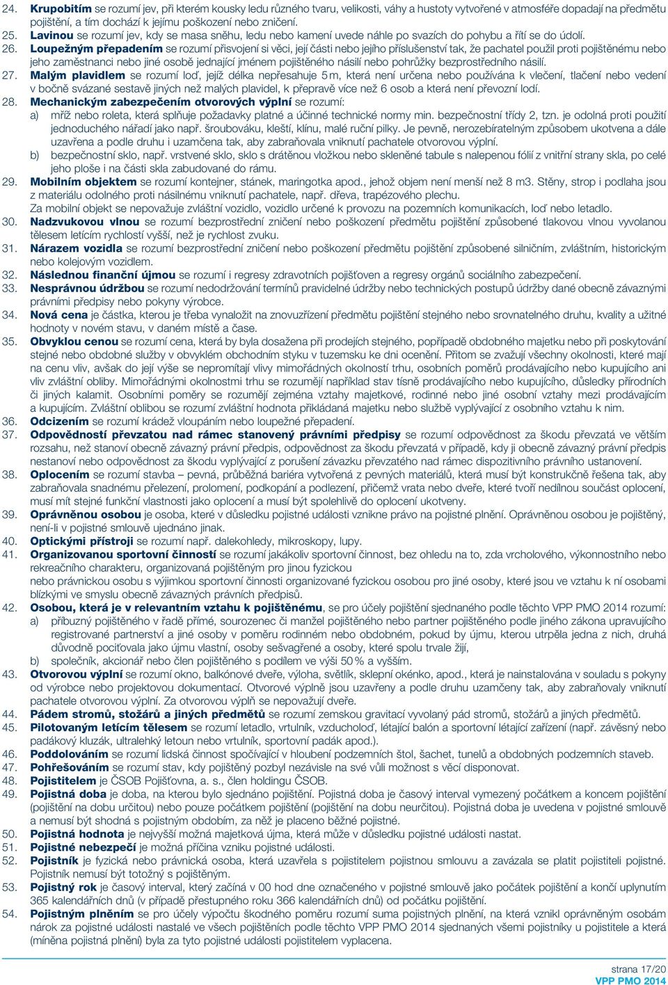Loupežným přepadením se rozumí přisvojení si věci, její části nebo jejího příslušenství tak, že pachatel použil proti pojištěnému nebo jeho zaměstnanci nebo jiné osobě jednající jménem pojištěného