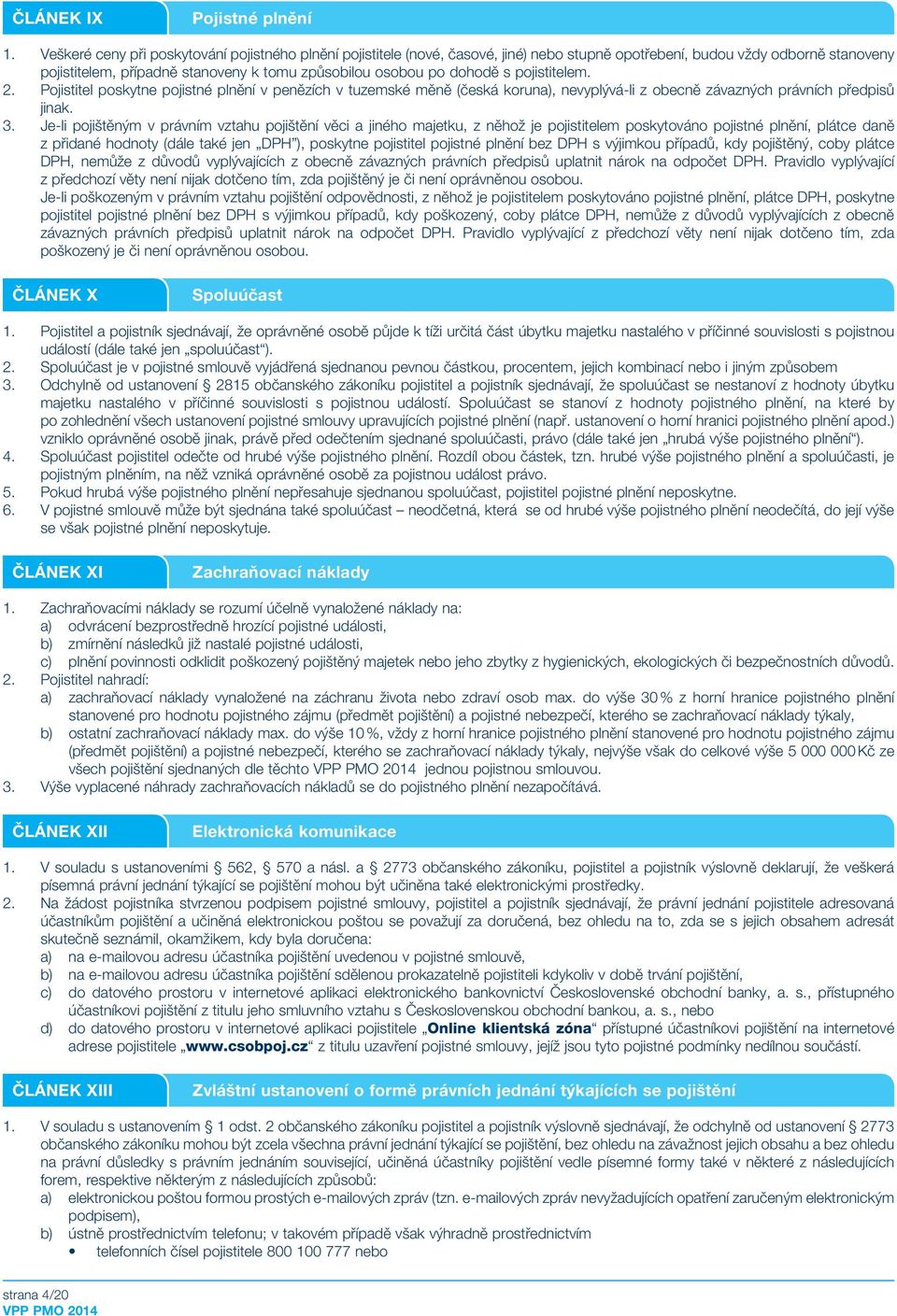 dohodě s pojistitelem. 2. Pojistitel poskytne pojistné plnění v penězích v tuzemské měně (česká koruna), nevyplývá-li z obecně závazných právních předpisů jinak. 3.